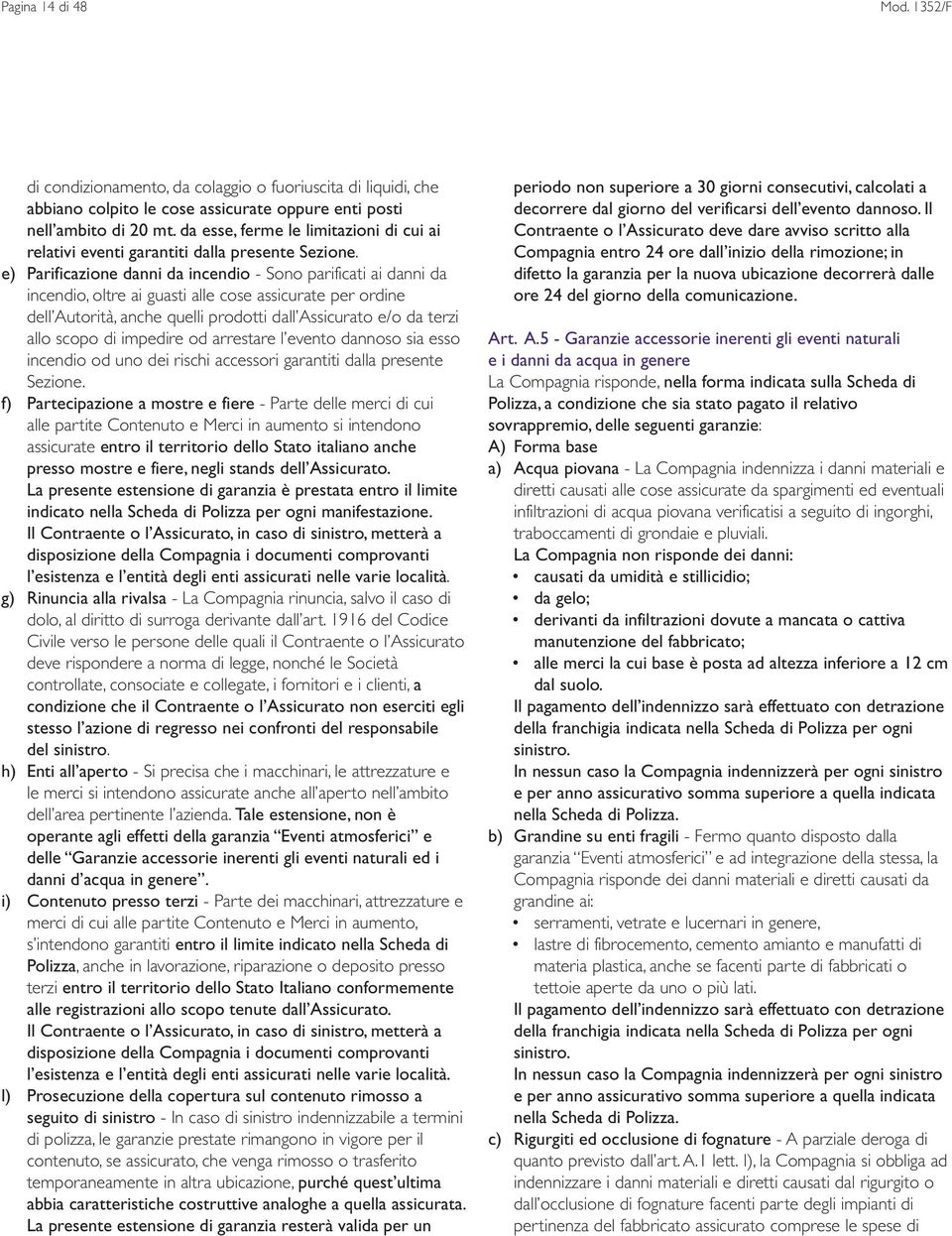 e) Parificazione danni da incendio - Sono parificati ai danni da incendio, oltre ai guasti alle cose assicurate per ordine dell Autorità, anche quelli prodotti dall Assicurato e/o da terzi allo scopo