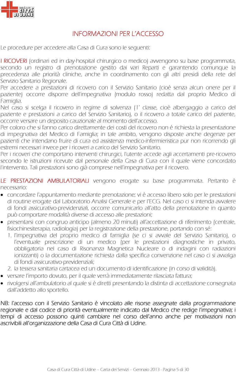 Per accedere a prestazioni di ricovero con il Servizio Sanitario (cioè senza alcun onere per il paziente) occorre disporre dell'impegnativa (modulo rosso) redatta dal proprio Medico di Famiglia.