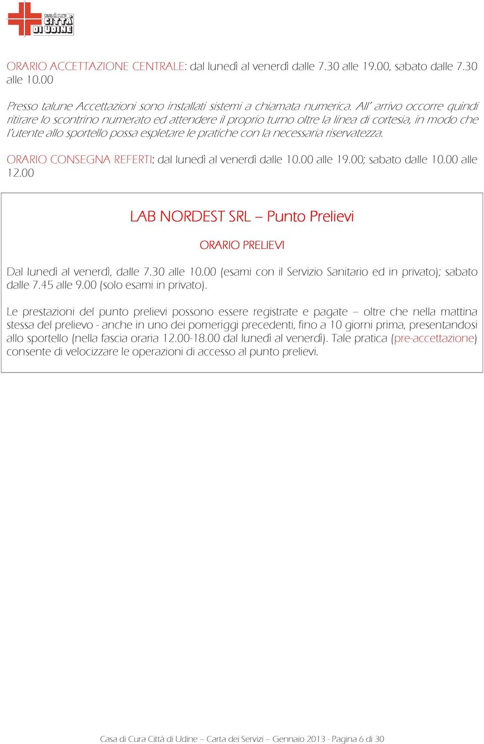 riservatezza. ORARIO CONSEGNA REFERTI: dal lunedì al venerdì dalle 10.00 alle 19.00; sabato dalle 10.00 alle 12.00 LAB NORDEST SRL Punto Prelievi ORARIO PRELIEVI Dal lunedì al venerdì, dalle 7.