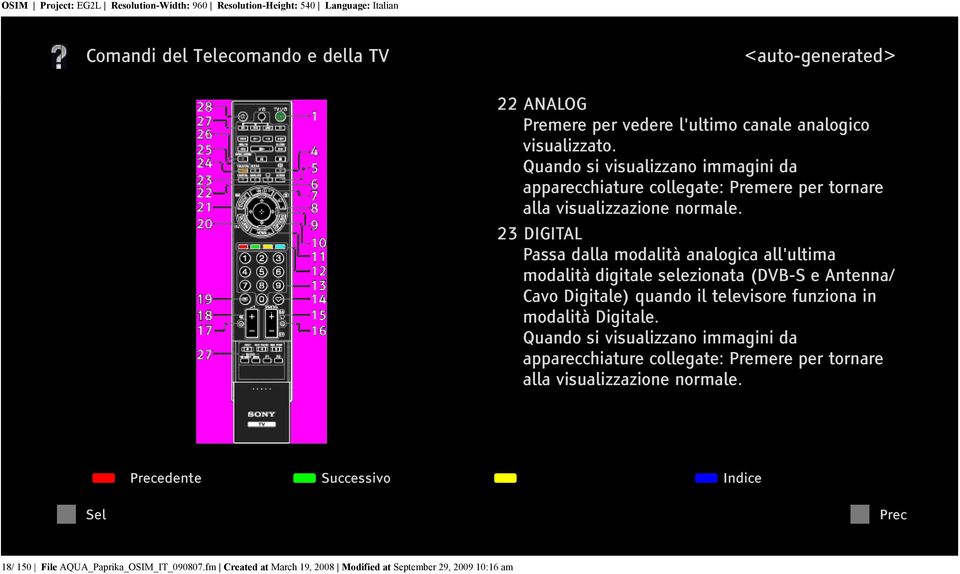 23 DIGITAL Passa dalla modalità analogica all'ultima modalità digitale selezionata (DVB-S e Antenna/ Cavo Digitale) quando il televisore funziona in