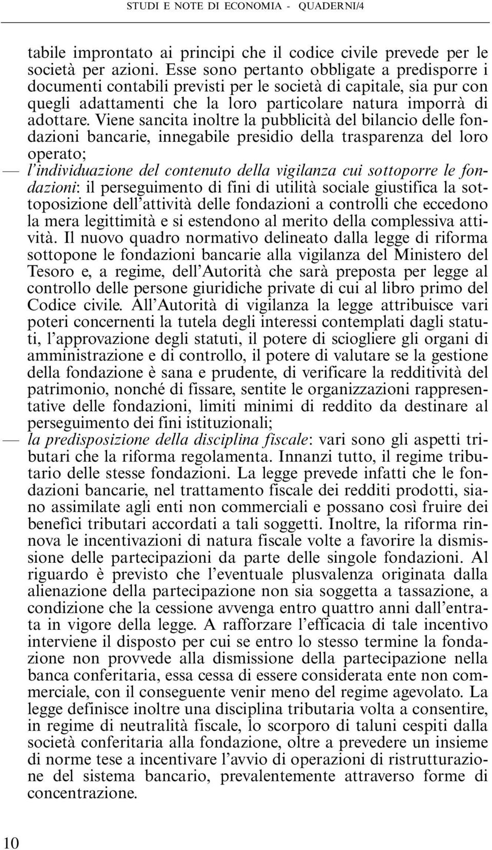 Viene sancita inoltre la pubblicità del bilancio delle fondazioni bancarie, innegabile presidio della trasparenza del loro operato; l individuazione del contenuto della vigilanza cui sottoporre le