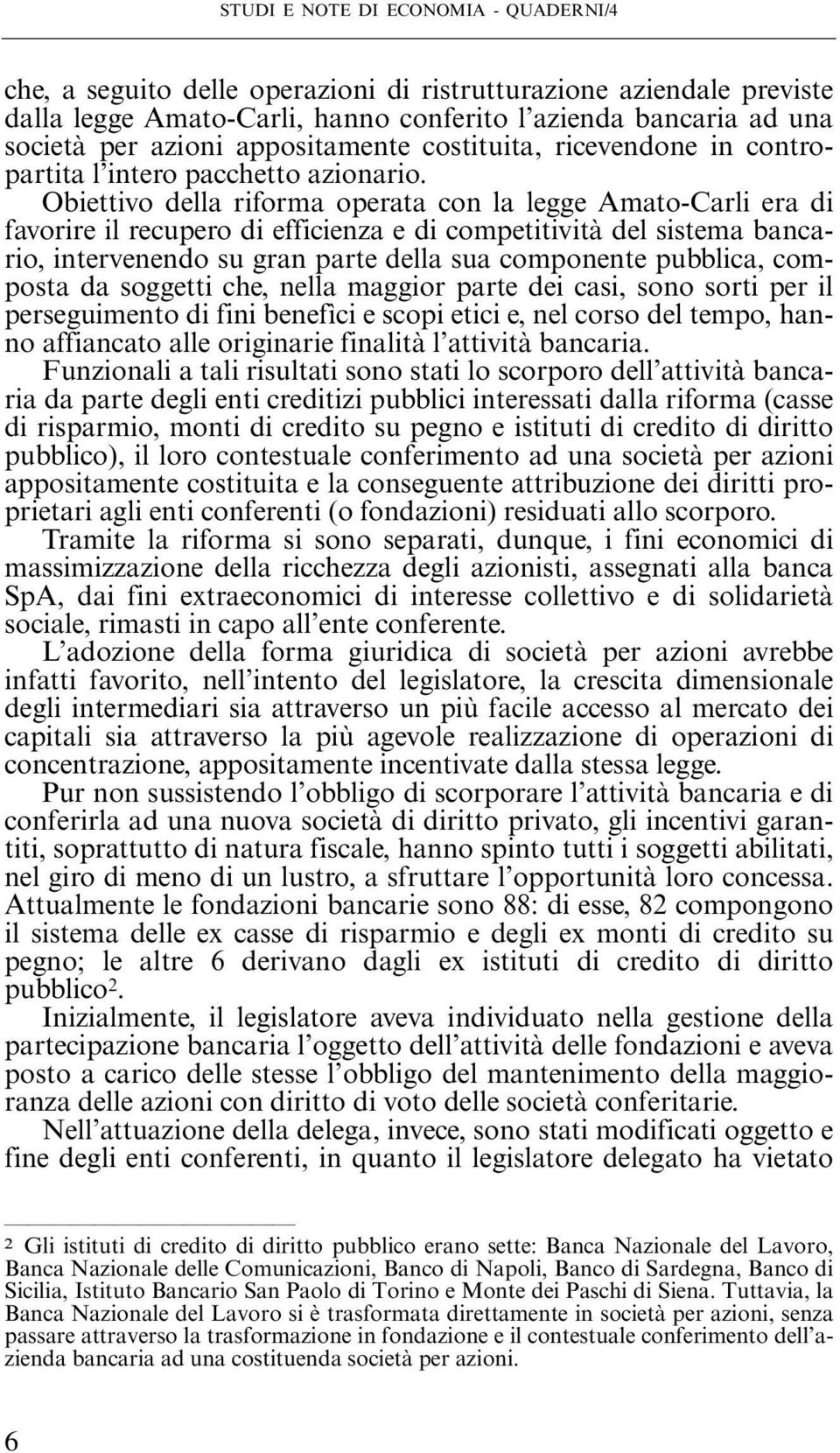 Obiettivo della riforma operata con la legge Amato-Carli era di favorire il recupero di efficienza e di competitività del sistema bancario, intervenendo su gran parte della sua componente pubblica,