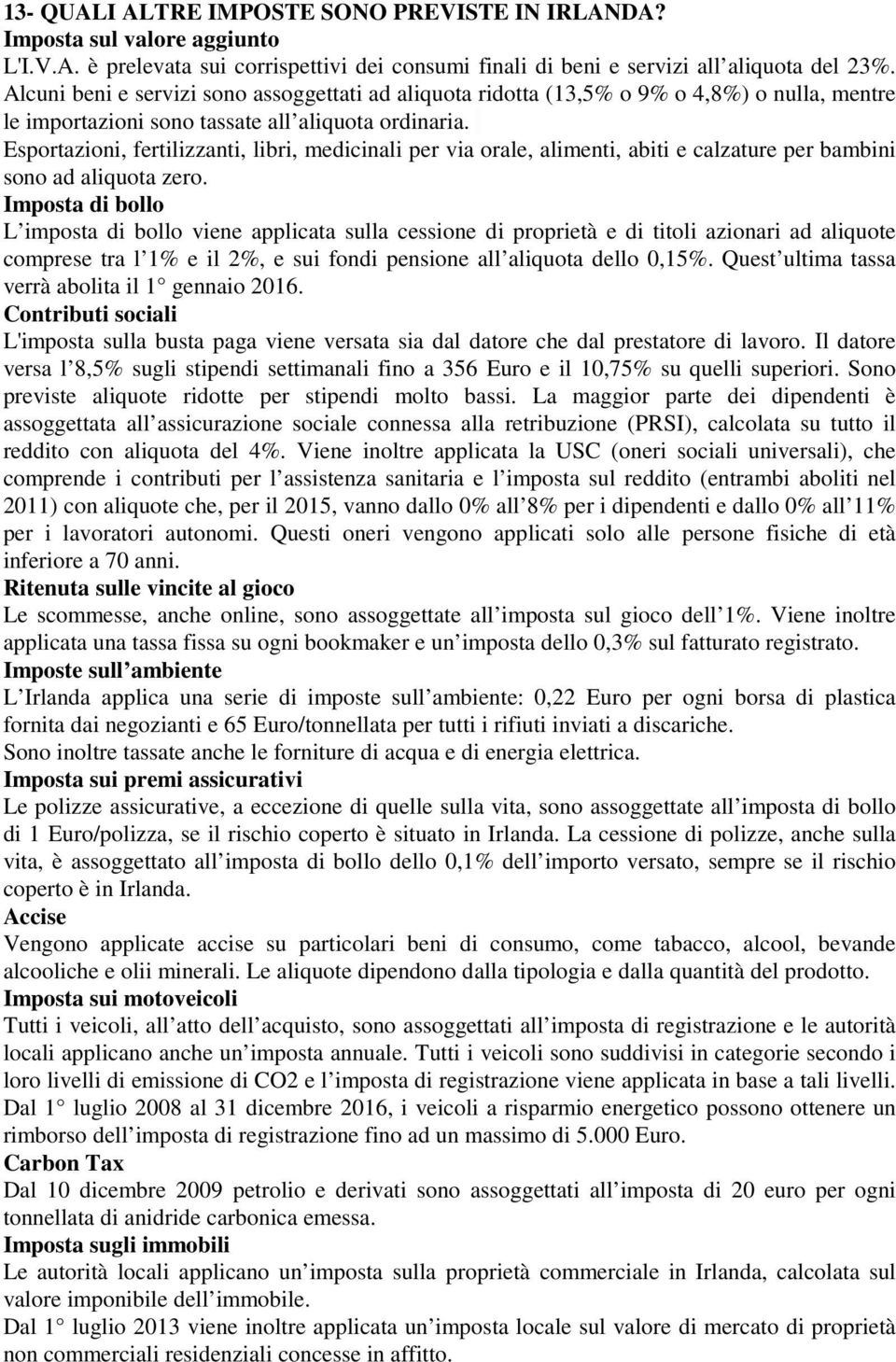 Esportazioni, fertilizzanti, libri, medicinali per via orale, alimenti, abiti e calzature per bambini sono ad aliquota zero.