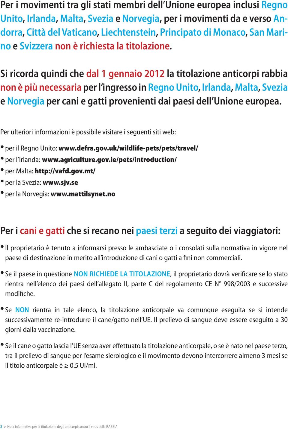 Si ricorda quindi che dal 1 gennaio 2012 la titolazione anticorpi rabbia non è più necessaria per l ingresso in Regno Unito, Irlanda, Malta, Svezia e Norvegia per cani e gatti provenienti dai paesi