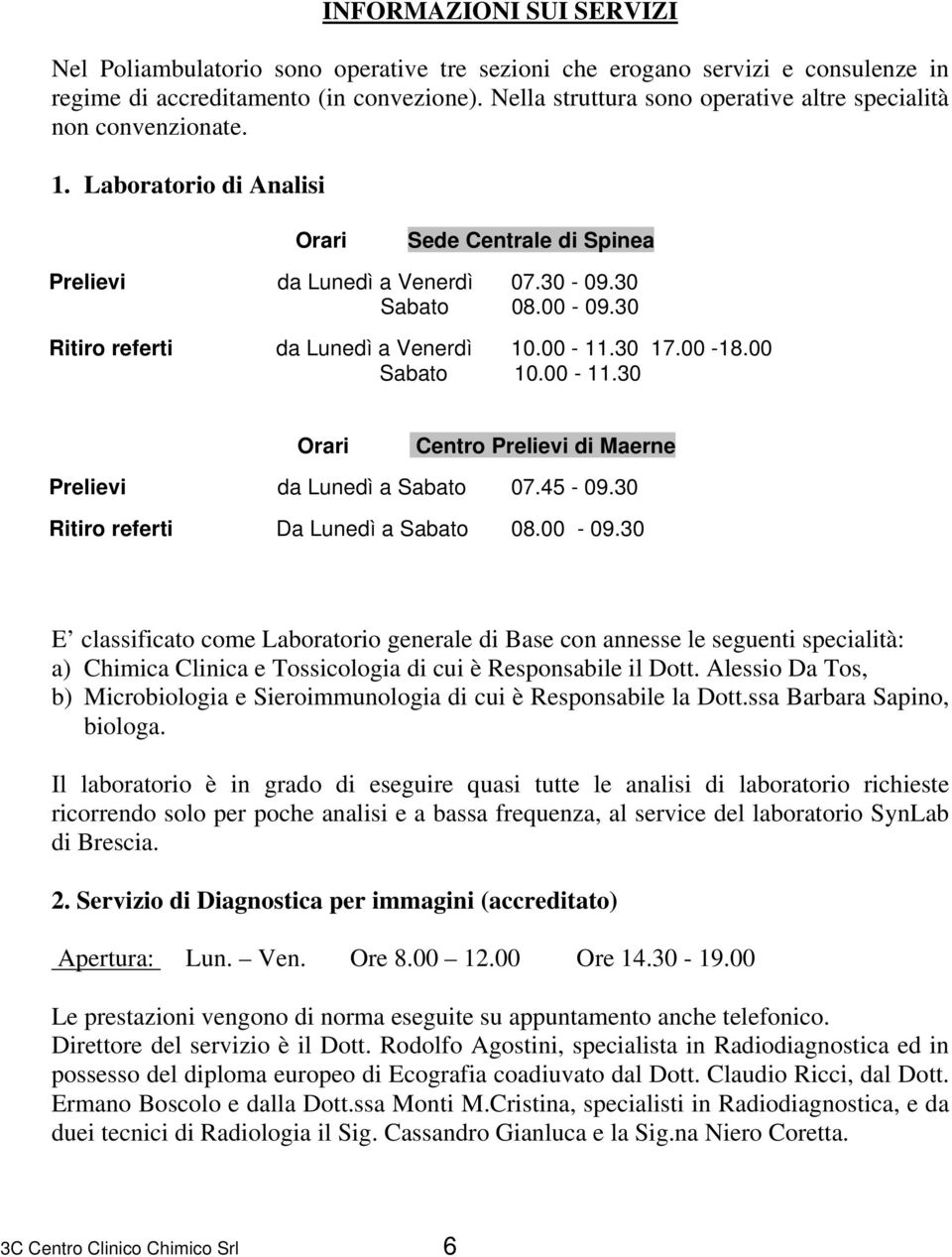 30 Ritiro referti da Lunedì a Venerdì 10.00-11.30 17.00-18.00 Sabato 10.00-11.30 Orari Centro Prelievi di Maerne Prelievi da Lunedì a Sabato 07.45-09.30 Ritiro referti Da Lunedì a Sabato 08.00-09.