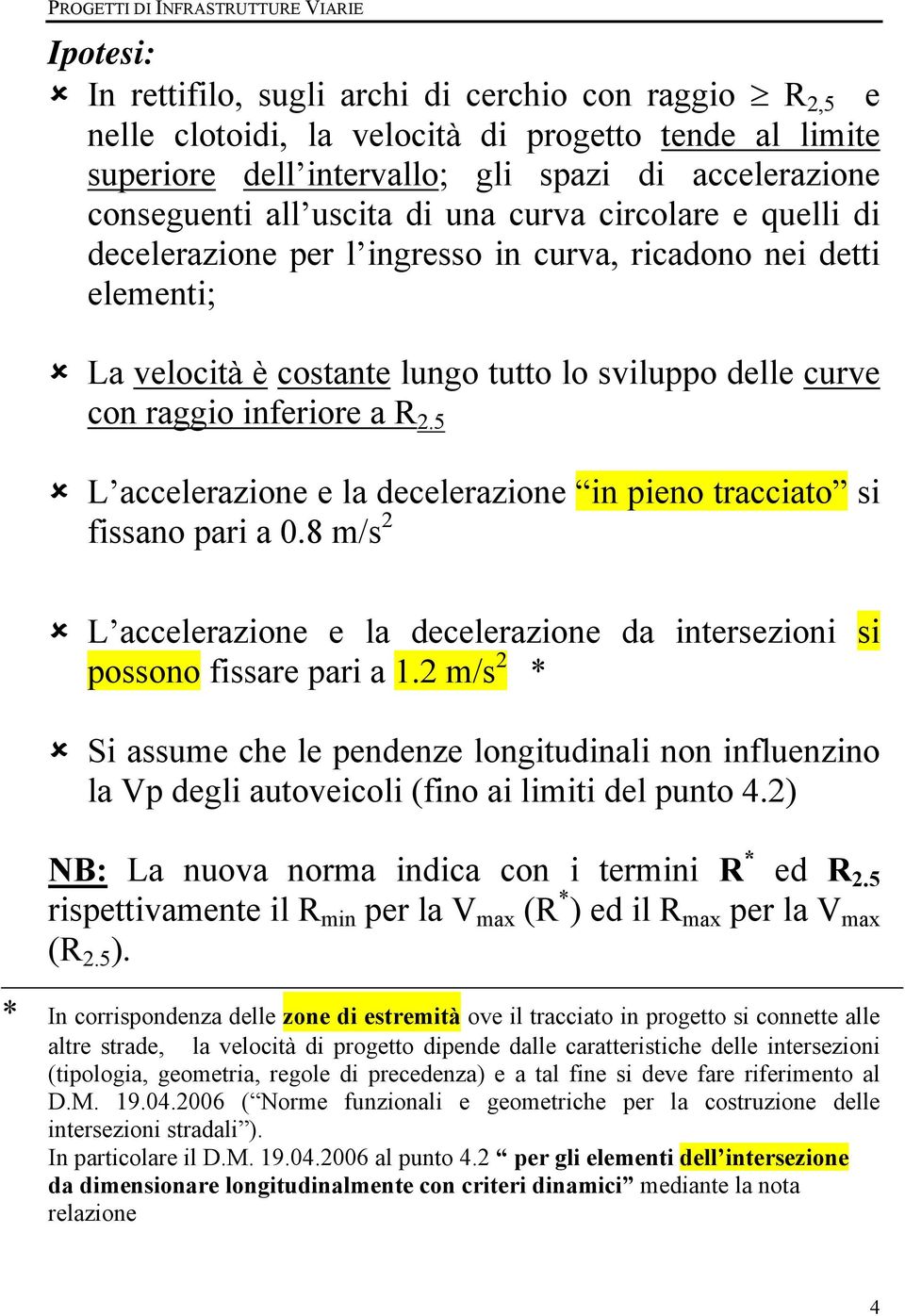 con raggio inferiore a R 2.5 L accelerazione e la decelerazione in pieno tracciato si fissano pari a 0.8 m/s 2 L accelerazione e la decelerazione da intersezioni si possono fissare pari a 1.