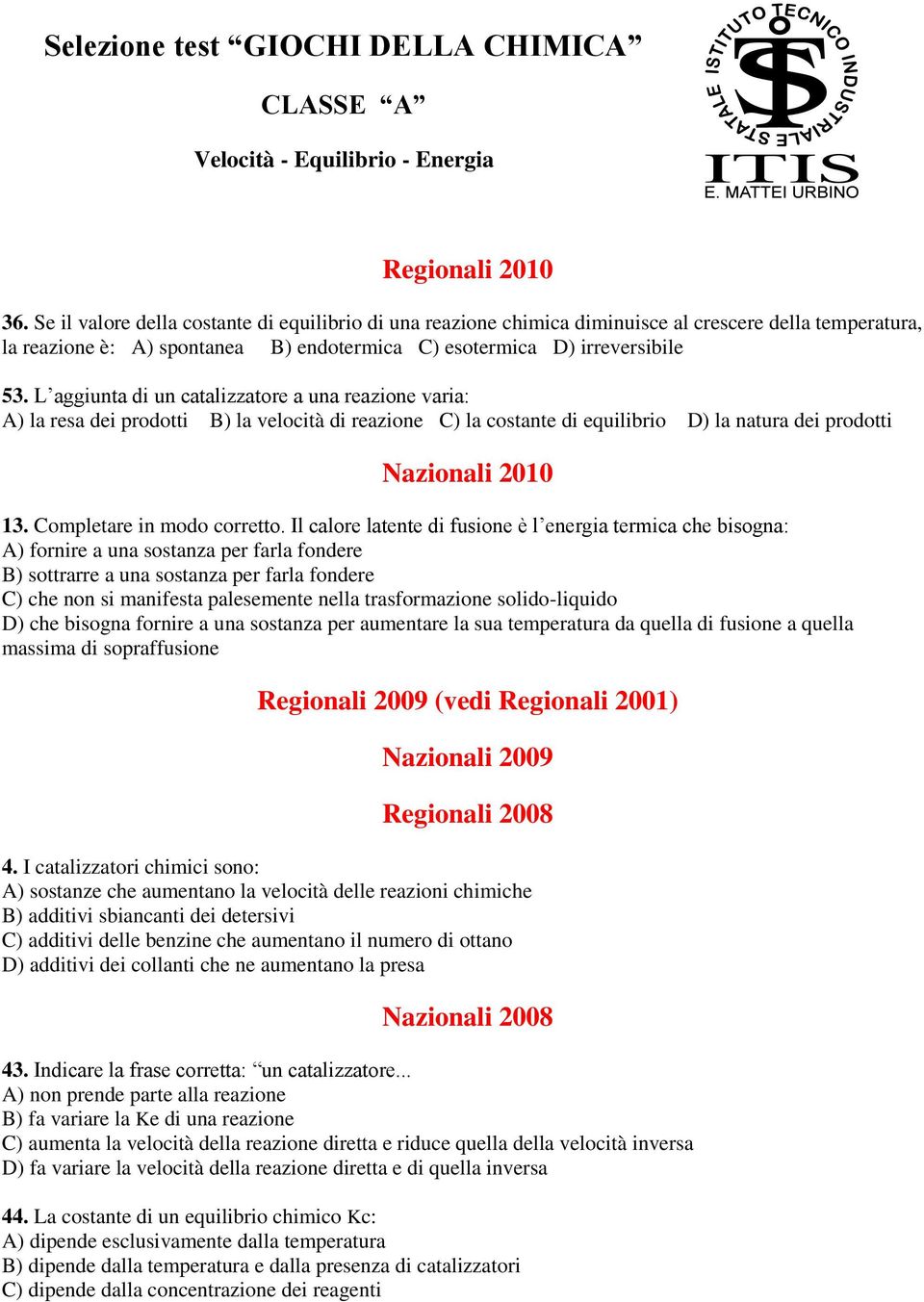 L aggiunta di un catalizzatore a una reazione varia: A) la resa dei prodotti B) la velocità di reazione C) la costante di equilibrio D) la natura dei prodotti Nazionali 2010 13.