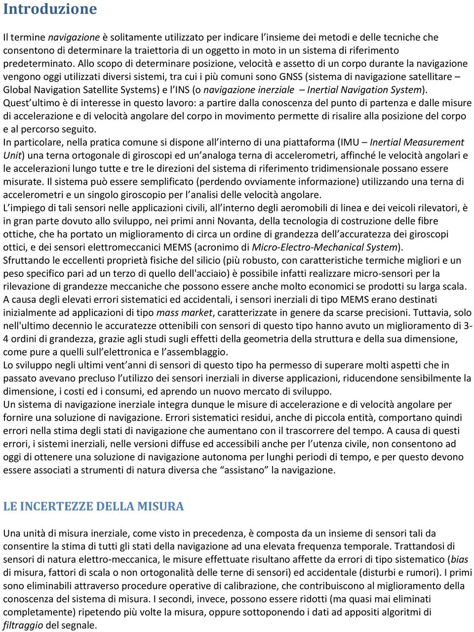 Allo scopo di determinare posizione, velocità e assetto di un corpo durante la navigazione vengono oggi utilizzati diversi sistemi, tra cui i più comuni sono GNSS (sistema di navigazione satellitare