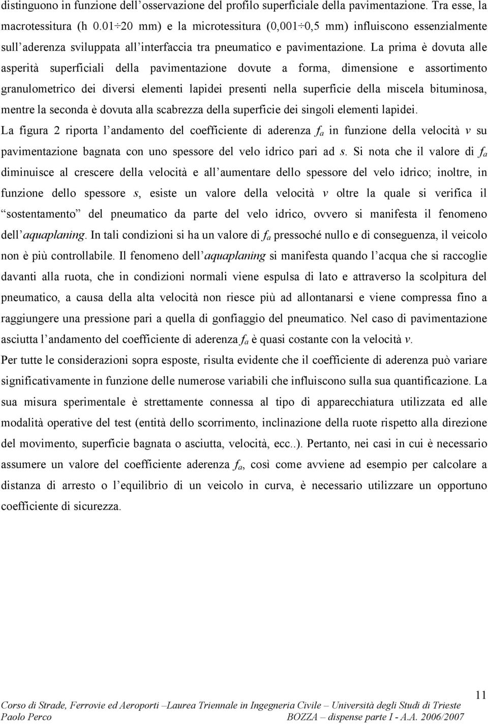 La prima è dovuta alle asperità superficiali della pavimentazione dovute a forma, dimensione e assortimento granulometrico dei diversi elementi lapidei presenti nella superficie della miscela