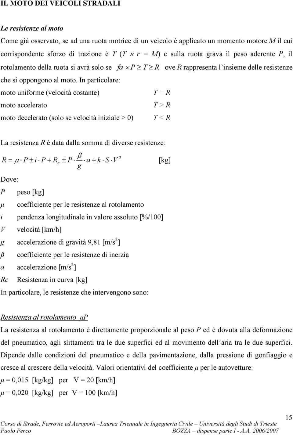 In particolare: moto uniforme (velocità costante) T = R moto accelerato T > R moto decelerato (solo se velocità iniziale > 0) T < R La resistenza R è data dalla somma di diverse resistenze: β R = c g