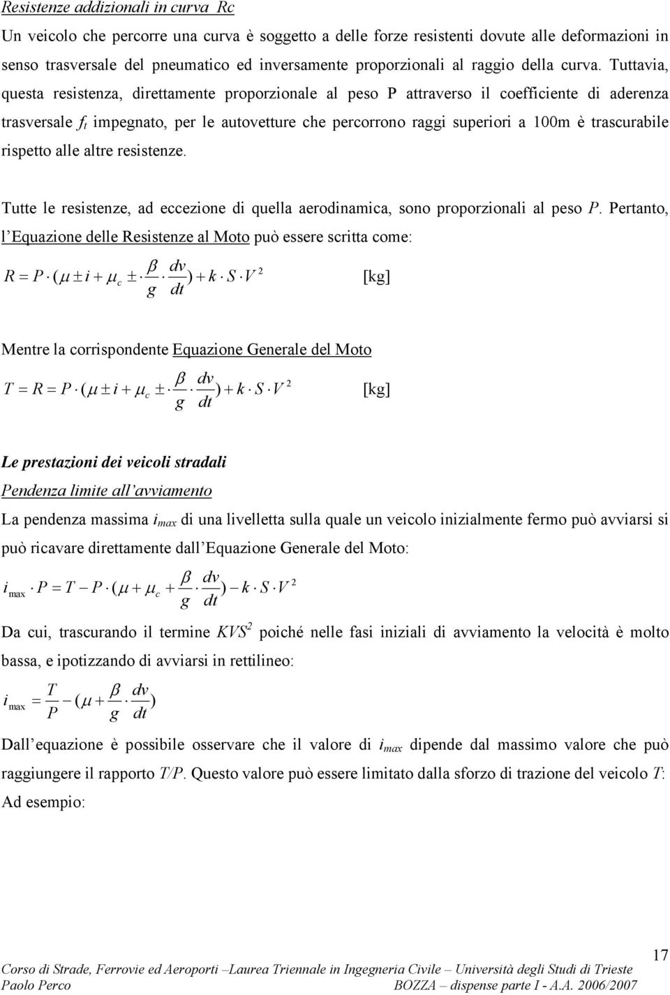 Tuttavia, questa resistenza, direttamente proporzionale al peso P attraverso il coefficiente di aderenza trasversale f t impegnato, per le autovetture che percorrono raggi superiori a 00m è