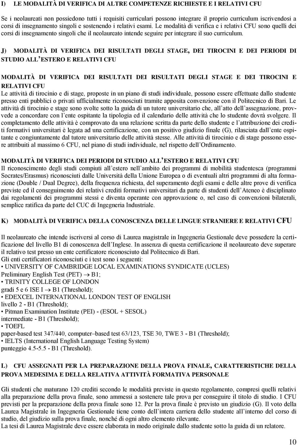 Le modalità di verifica e i relativi sono quelli dei corsi di insegnamento singoli che il neolaureato intende seguire per integrare il suo curriculum.