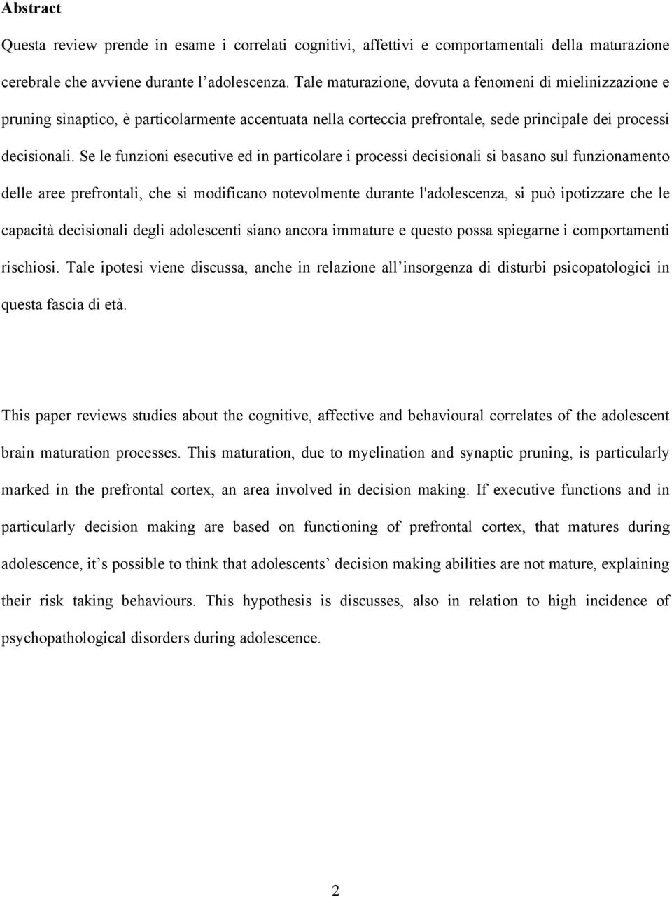 Se le funzioni esecutive ed in particolare i processi decisionali si basano sul funzionamento delle aree prefrontali, che si modificano notevolmente durante l'adolescenza, si può ipotizzare che le