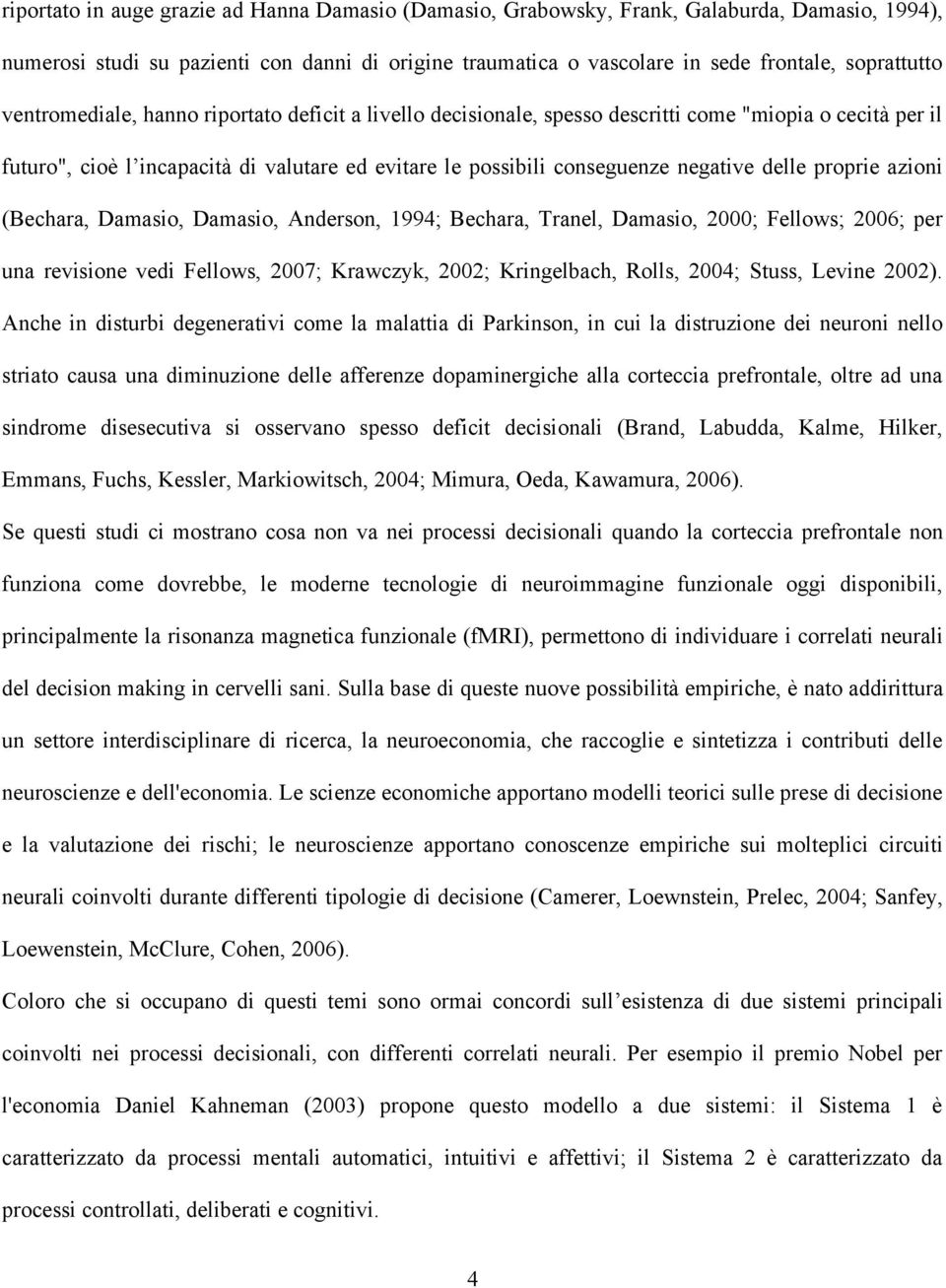 proprie azioni (Bechara, Damasio, Damasio, Anderson, 1994; Bechara, Tranel, Damasio, 2000; Fellows; 2006; per una revisione vedi Fellows, 2007; Krawczyk, 2002; Kringelbach, Rolls, 2004; Stuss, Levine