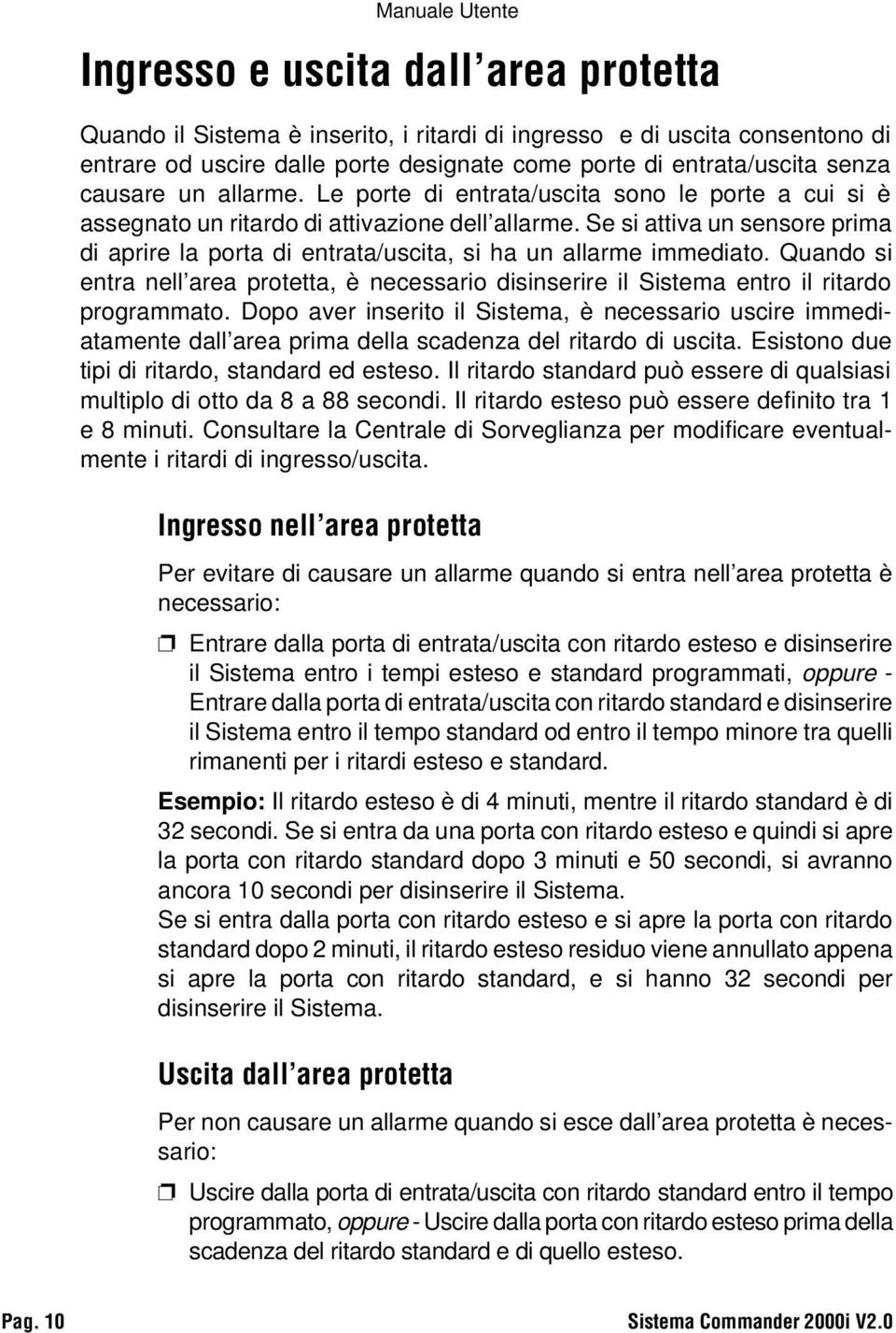 Se si attiva un sensore prima di aprire la porta di entrata/uscita, si ha un allarme immediato. Quando si entra nell area protetta, è necessario disinserire il Sistema entro il ritardo programmato.