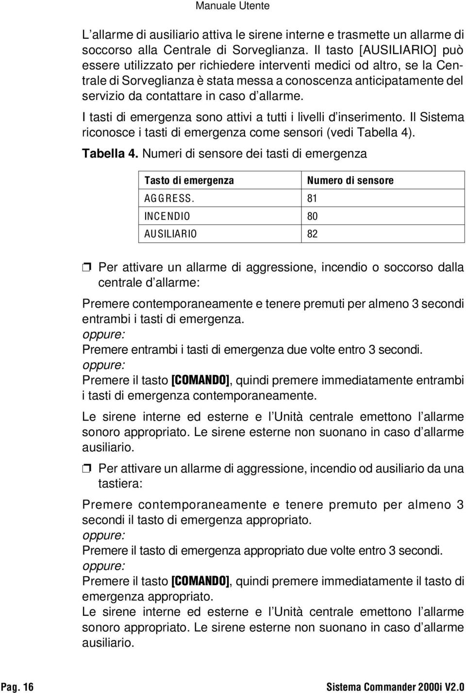 allarme. I tasti di emergenza sono attivi a tutti i livelli d inserimento. Il Sistema riconosce i tasti di emergenza come sensori (vedi Tabella 4)