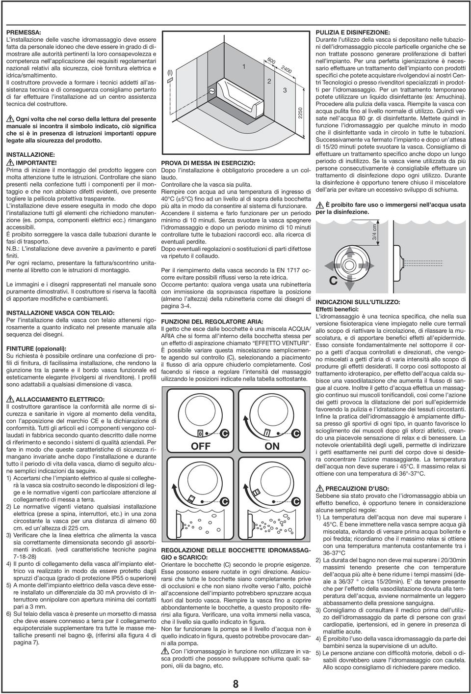 Il costruttore provvede a formare i tecnici addetti all assistenza tecnica e di conseguenza consigliamo pertanto di far effettuare l installazione ad un centro assistenza tecnica del costruttore.