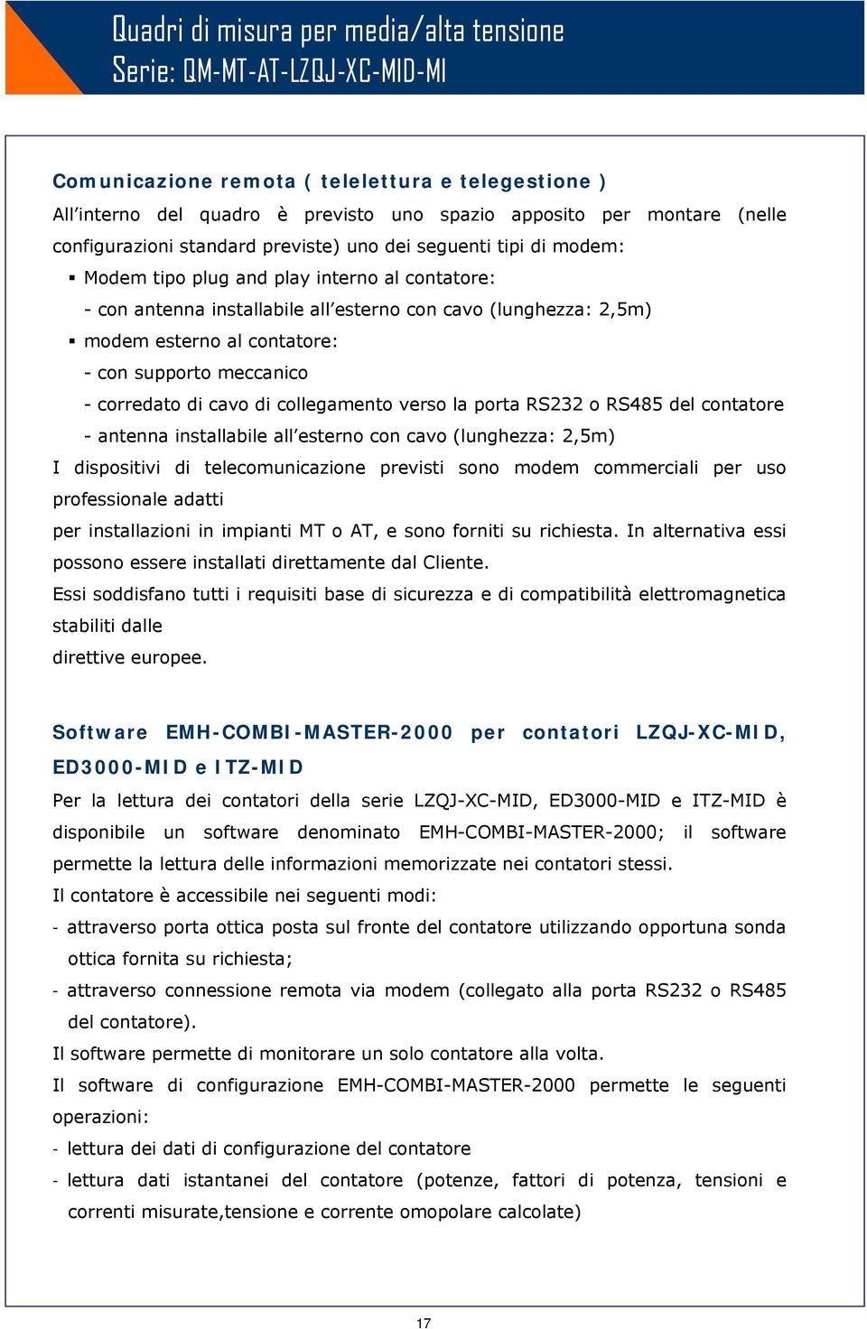 contatore: - con supporto meccanico - corredato di cavo di collegamento verso la porta RS232 o RS485 del contatore - antenna installabile all esterno con cavo (lunghezza: 2,5m) I dispositivi di