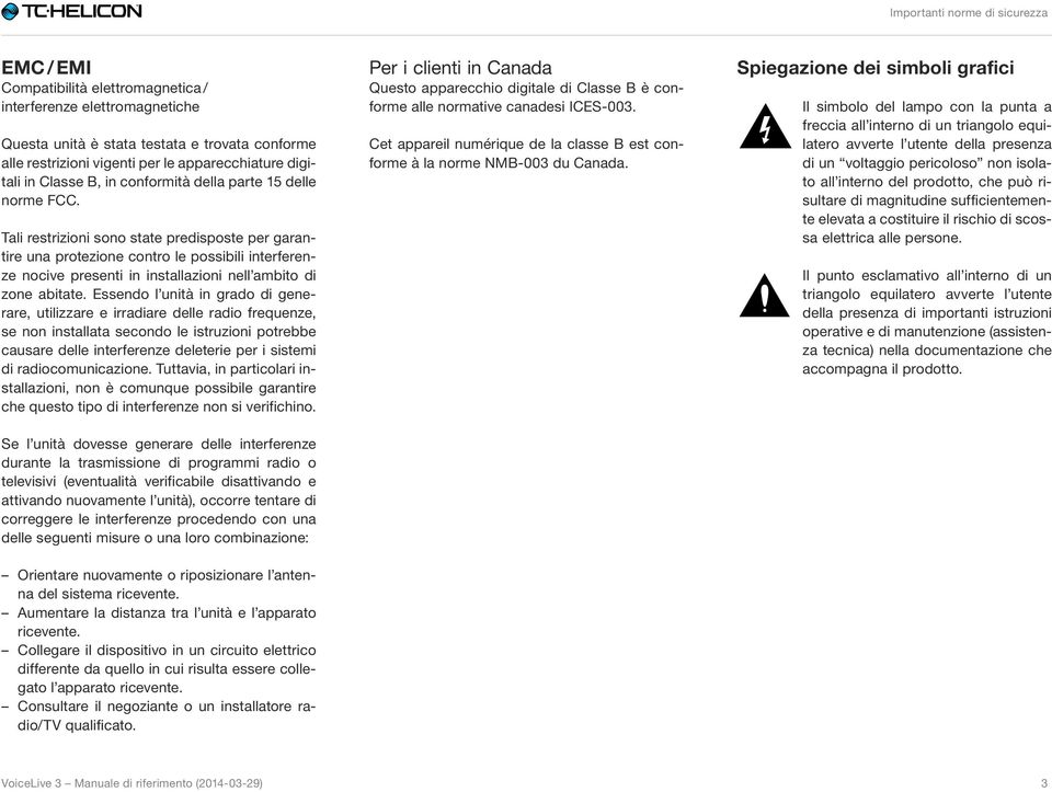 Tali restrizioni sono state predisposte per garantire una protezione contro le possibili interferenze nocive presenti in installazioni nell ambito di zone abitate.