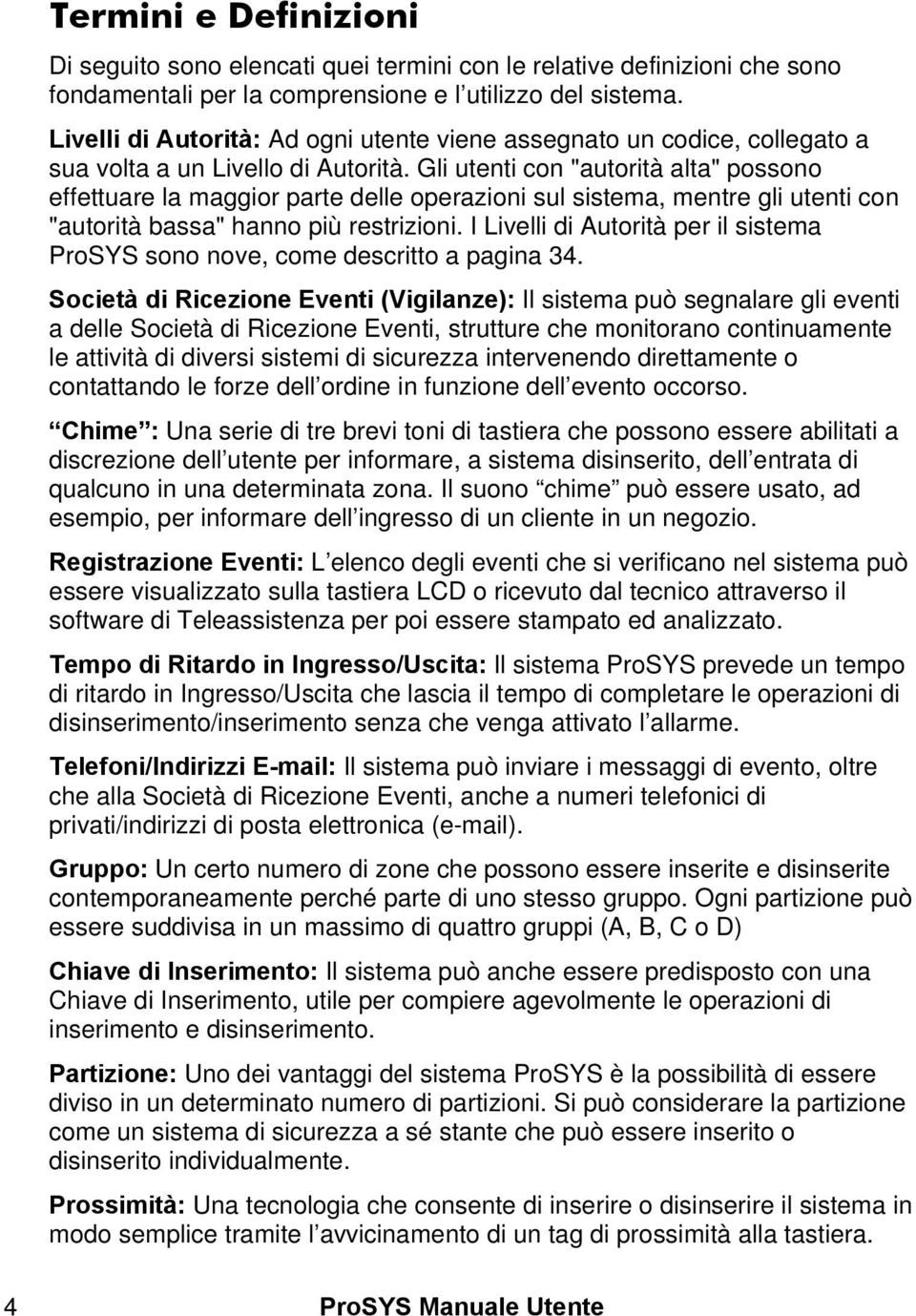 Gli utenti con "autorità alta" possono effettuare la maggior parte delle operazioni sul sistema, mentre gli utenti con "autorità bassa" hanno più restrizioni.