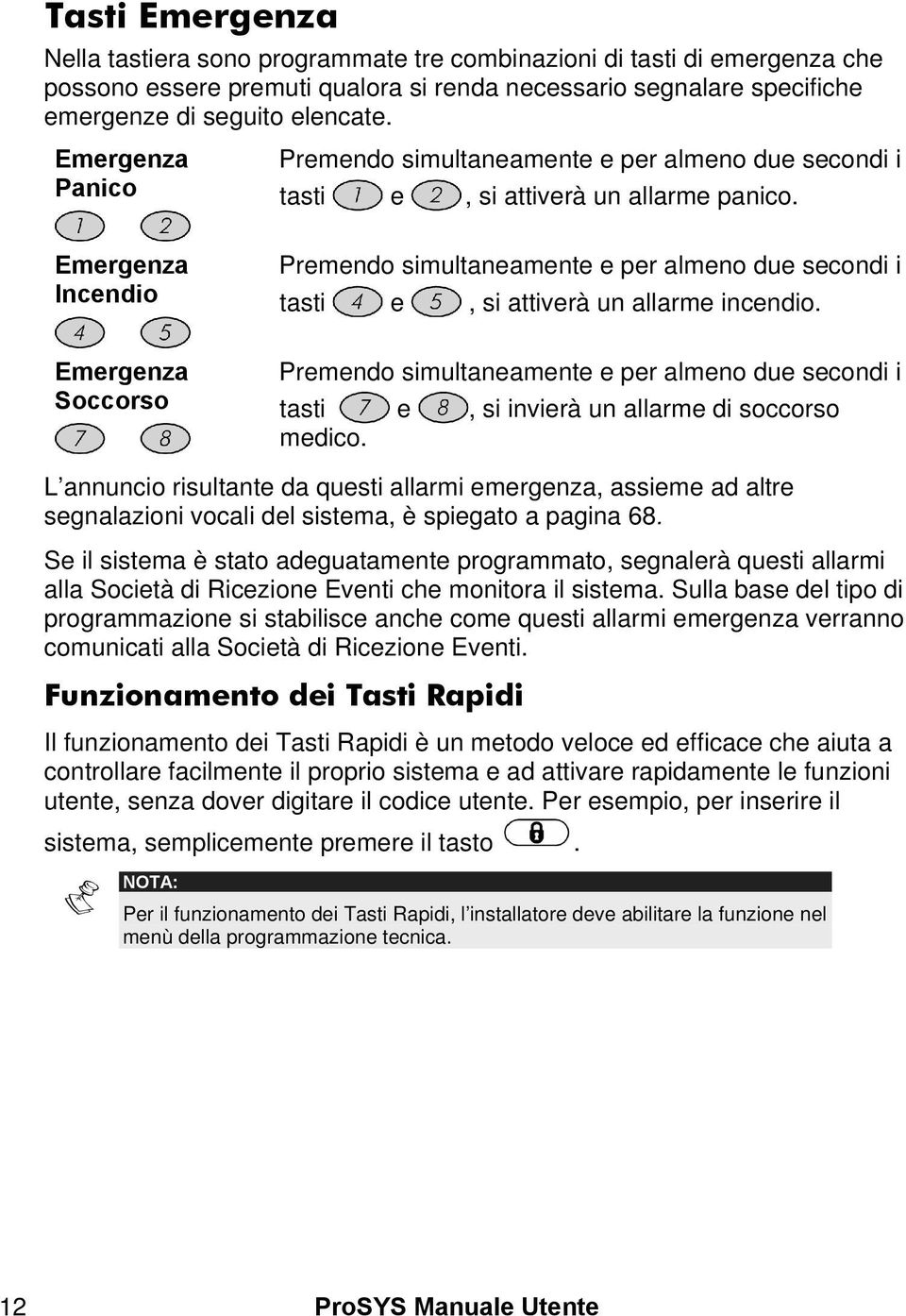 Emergenza Incendio Premendo simultaneamente e per almeno due secondi i tasti e, si attiverà un allarme incendio.