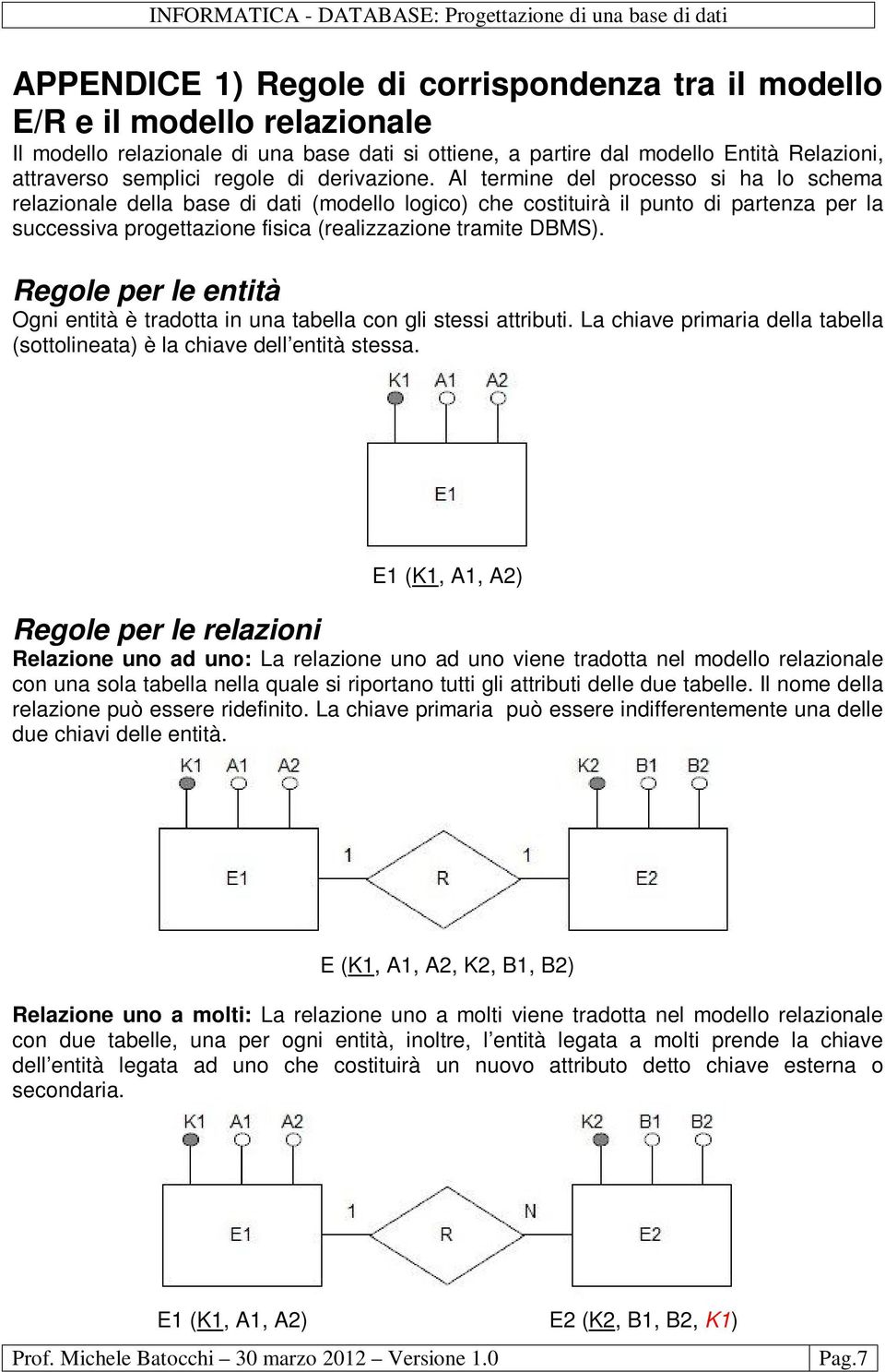 Al termine del processo si ha lo schema relazionale della base di dati (modello logico) che costituirà il punto di partenza per la successiva progettazione fisica (realizzazione tramite DBMS).