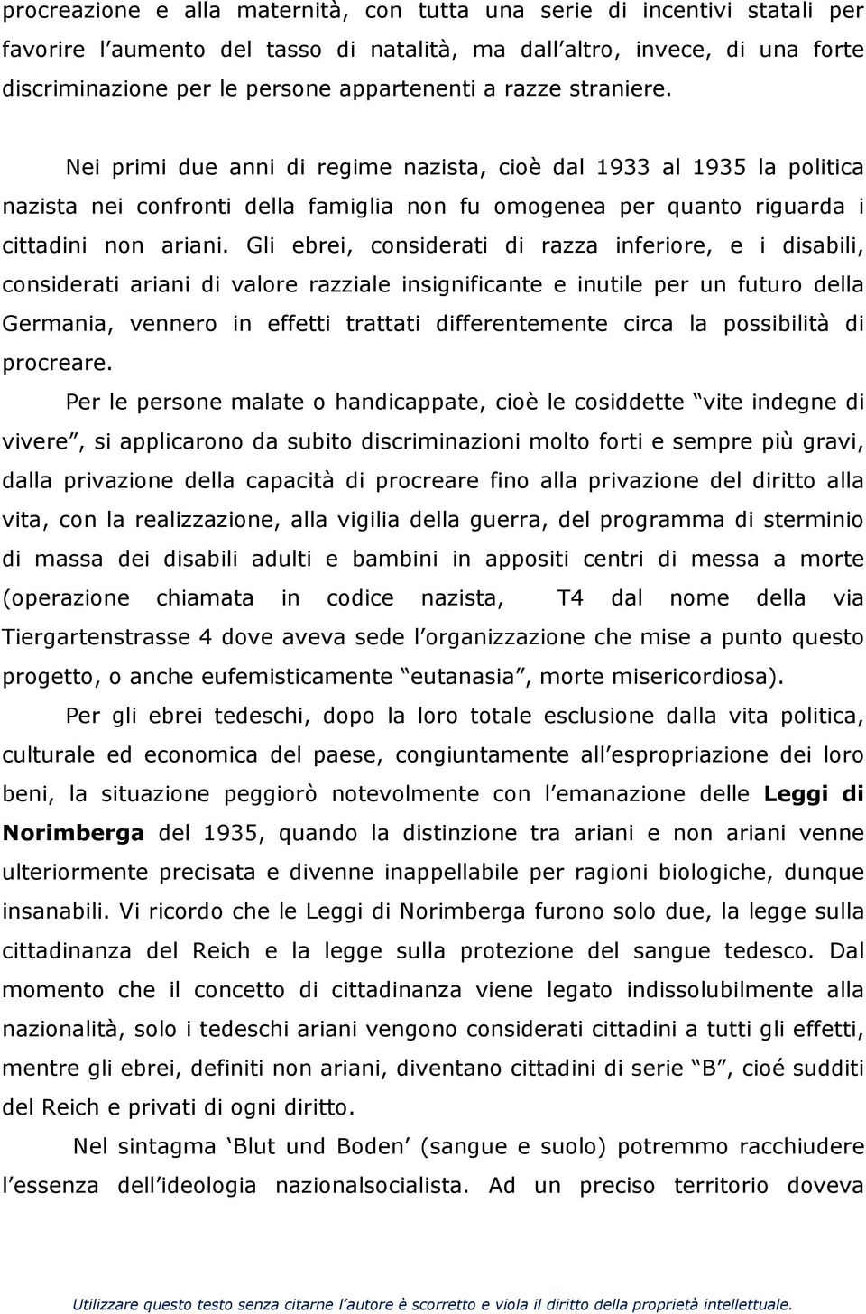 Gli ebrei, considerati di razza inferiore, e i disabili, considerati ariani di valore razziale insignificante e inutile per un futuro della Germania, vennero in effetti trattati differentemente circa