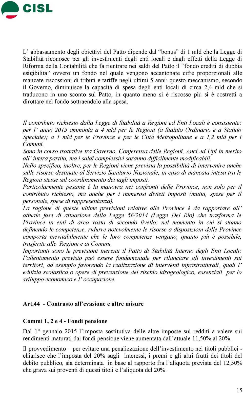 ultimi 5 anni: questo meccanismo, secondo il Governo, diminuisce la capacità di spesa degli enti locali di circa 2,4 mld che si traducono in uno sconto sul Patto, in quanto meno si è riscosso più si