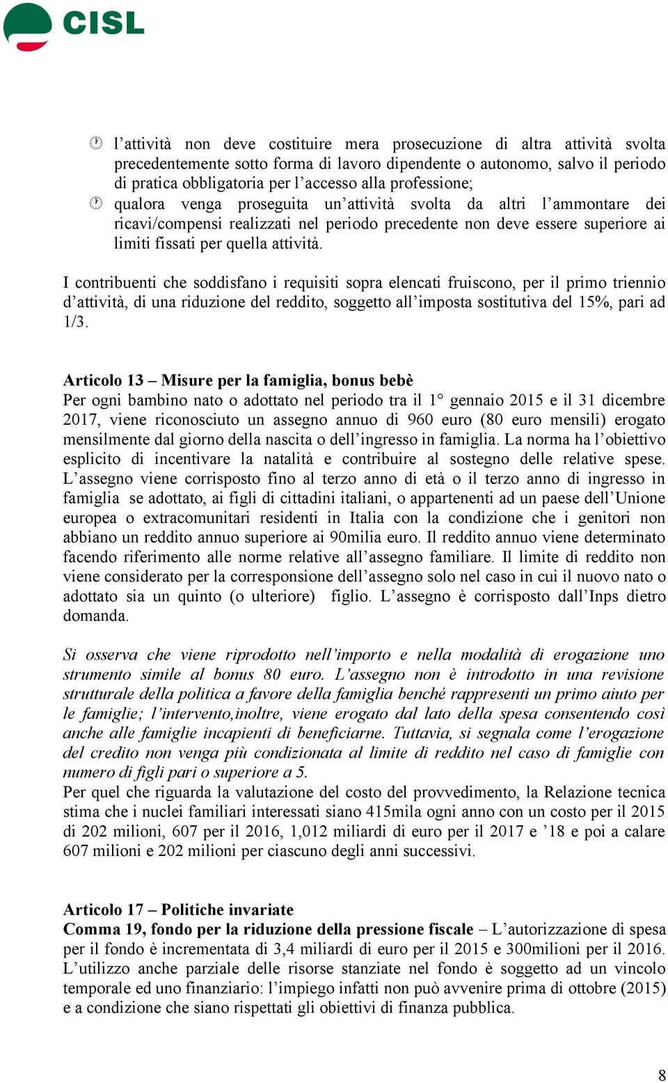 I contribuenti che soddisfano i requisiti sopra elencati fruiscono, per il primo triennio d attività, di una riduzione del reddito, soggetto all imposta sostitutiva del 15%, pari ad 1/3.