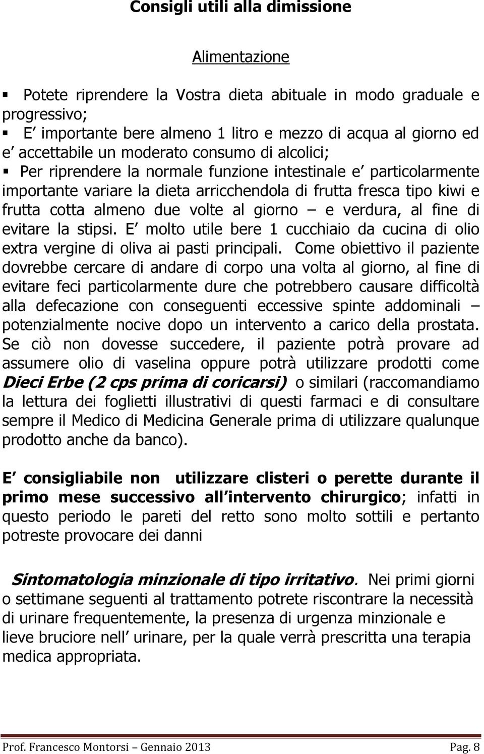 giorno e verdura, al fine di evitare la stipsi. E molto utile bere 1 cucchiaio da cucina di olio extra vergine di oliva ai pasti principali.