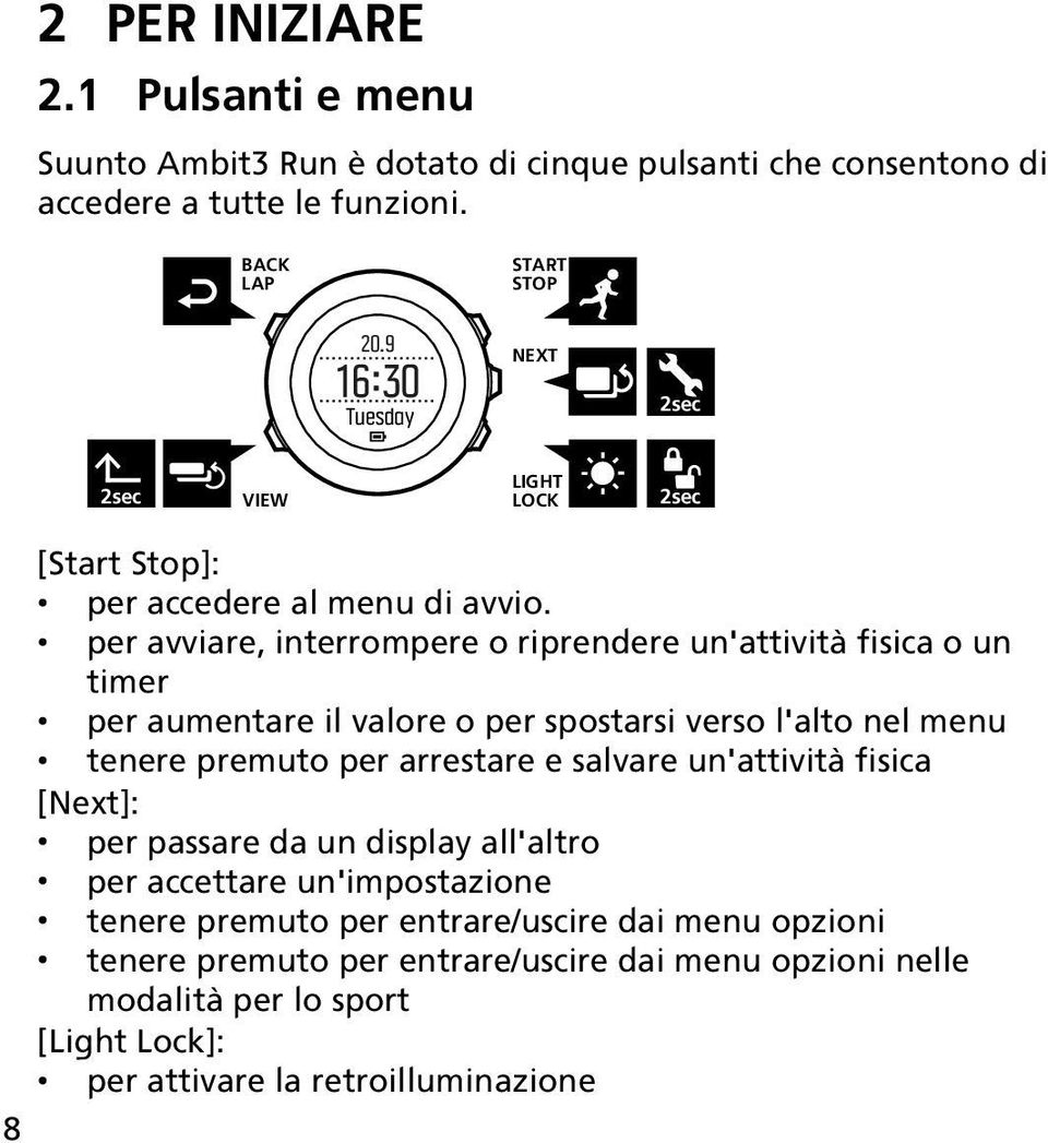 per avviare, interrompere o riprendere un'attività fisica o un timer per aumentare il valore o per spostarsi verso l'alto nel menu tenere premuto per arrestare e salvare