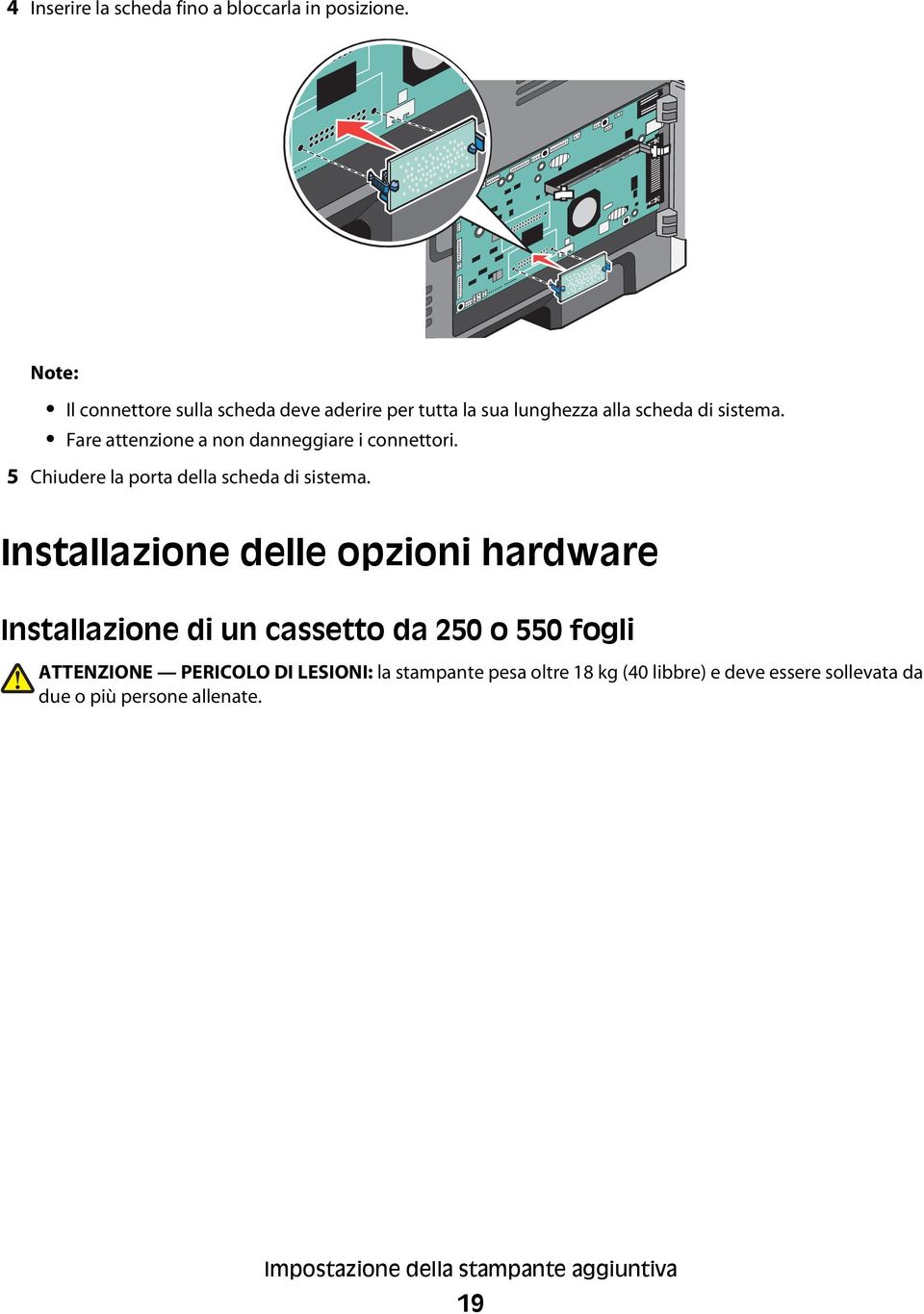 Fare attenzione a non danneggiare i connettori. 5 Chiudere la porta della scheda di sistema.