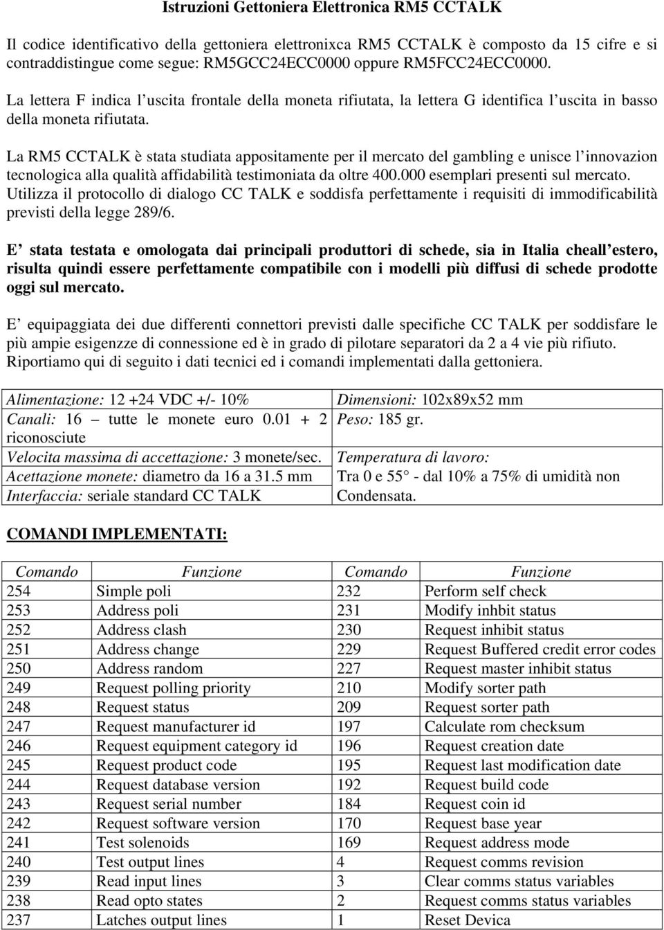 La RM5 CCTALK è stata studiata appositamente per il mercato del gambling e unisce l innovazion tecnologica alla qualità affidabilità testimoniata da oltre 400.000 esemplari presenti sul mercato.