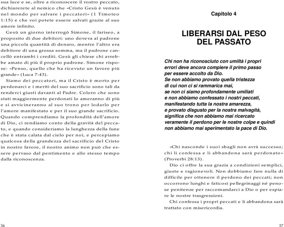 Gesù un giorno interrogò Simone, il fariseo, a proposito di due debitori: uno doveva al padrone una piccola quantità di denaro, mentre l altro era debitore di una grossa somma, ma il padrone cancellò