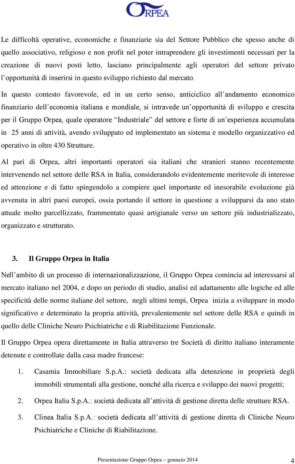 In questo contesto favorevole, ed in un certo senso, anticiclico all andamento economico finanziario dell economia italiana e mondiale, si intravede un opportunità di sviluppo e crescita per il