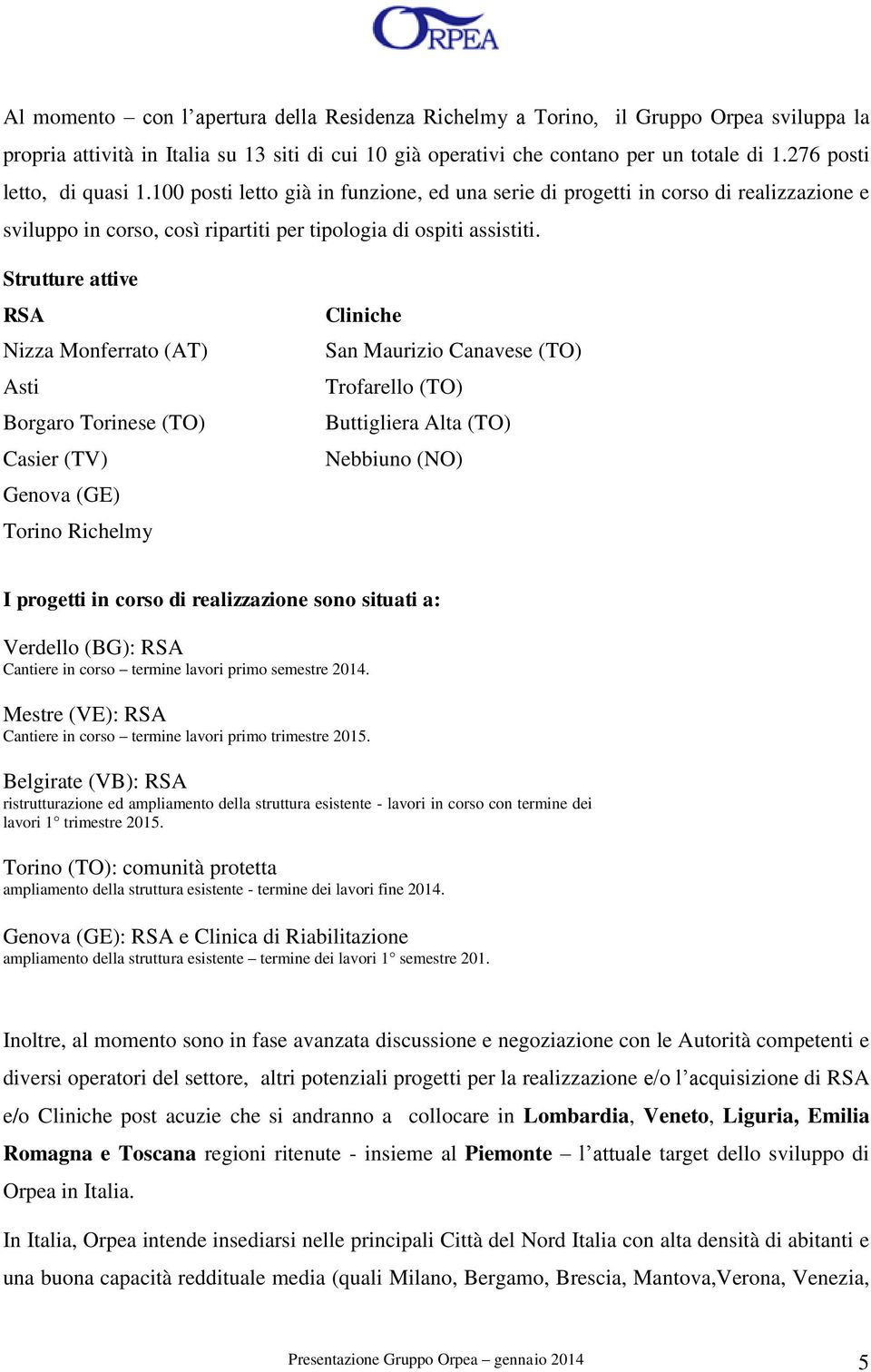 Strutture attive RSA Nizza Monferrato (AT) Asti Borgaro Torinese (TO) Casier (TV) Genova (GE) Torino Richelmy Cliniche San Maurizio Canavese (TO) Trofarello (TO) Buttigliera Alta (TO) Nebbiuno (NO) I