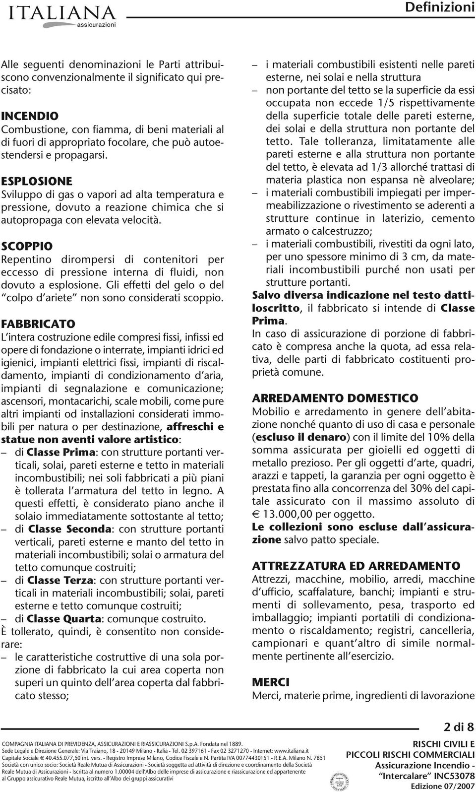 SCOPPIO Repentino dirompersi di contenitori per eccesso di pressione interna di fluidi, non dovuto a esplosione. Gli effetti del gelo o del colpo d ariete non sono considerati scoppio.