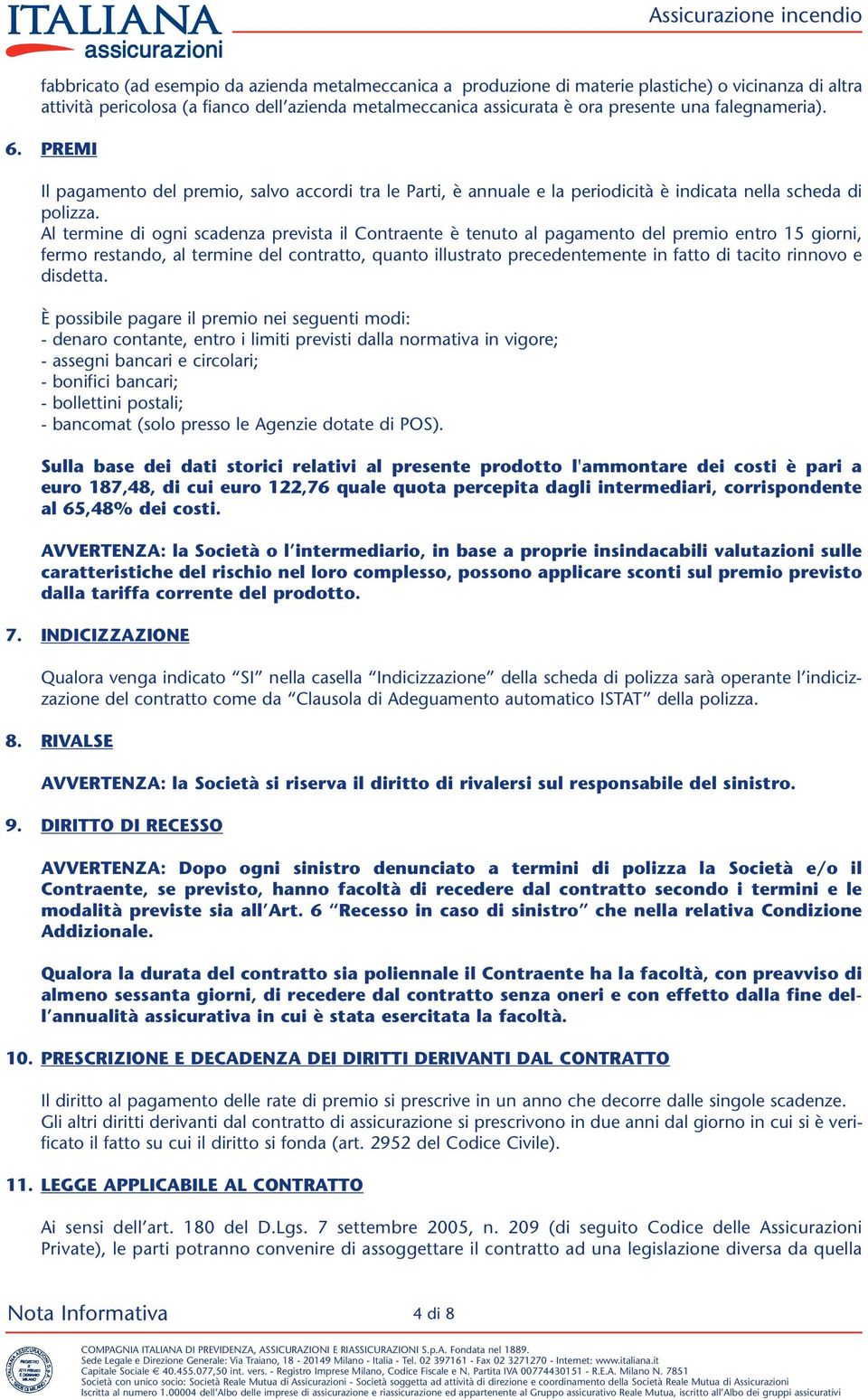 Al termine di ogni scadenza prevista il Contraente è tenuto al pagamento del premio entro 15 giorni, fermo restando, al termine del contratto, quanto illustrato precedentemente in fatto di tacito