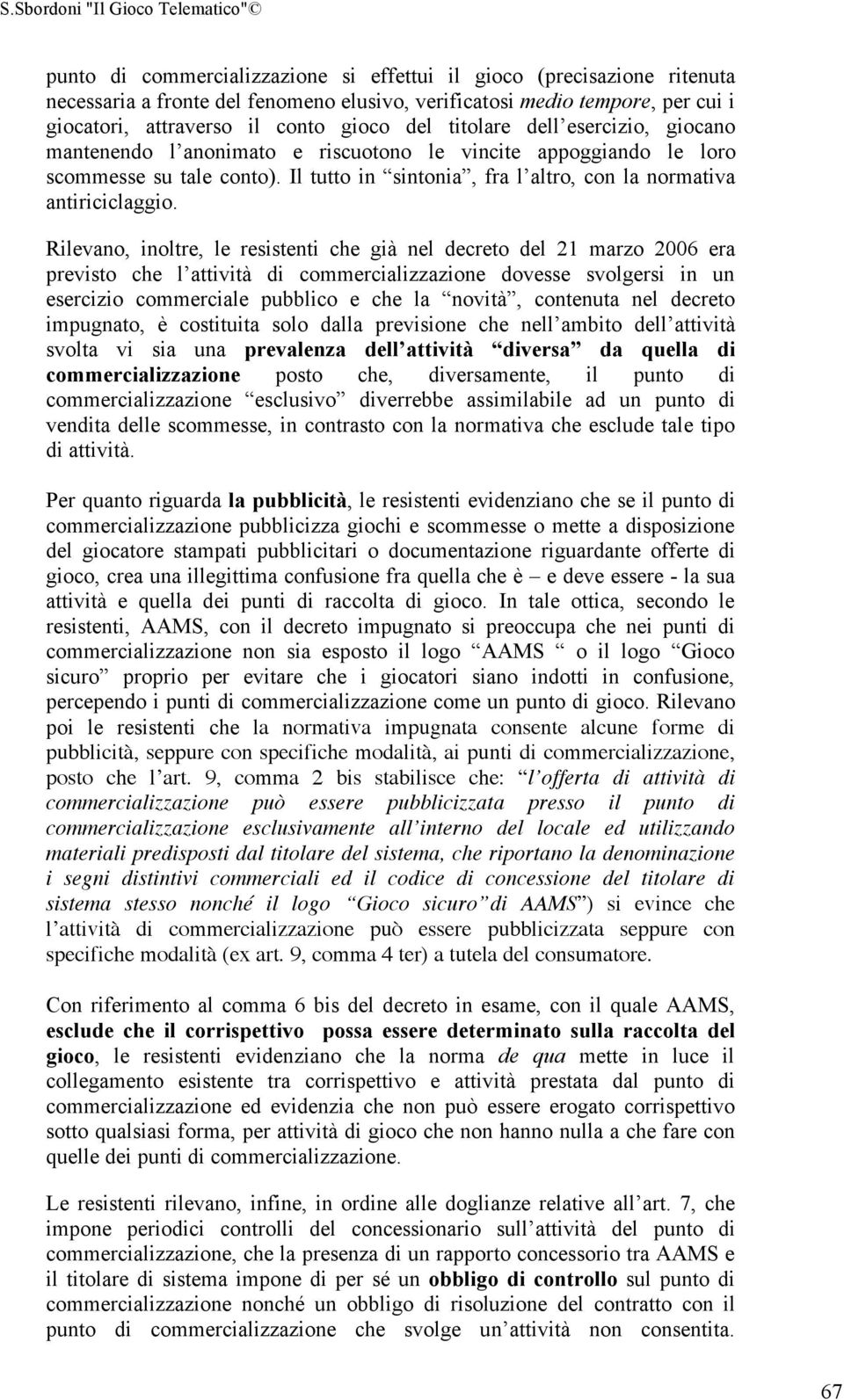 Rilevano, inoltre, le resistenti che già nel decreto del 21 marzo 2006 era previsto che l attività di commercializzazione dovesse svolgersi in un esercizio commerciale pubblico e che la novità,