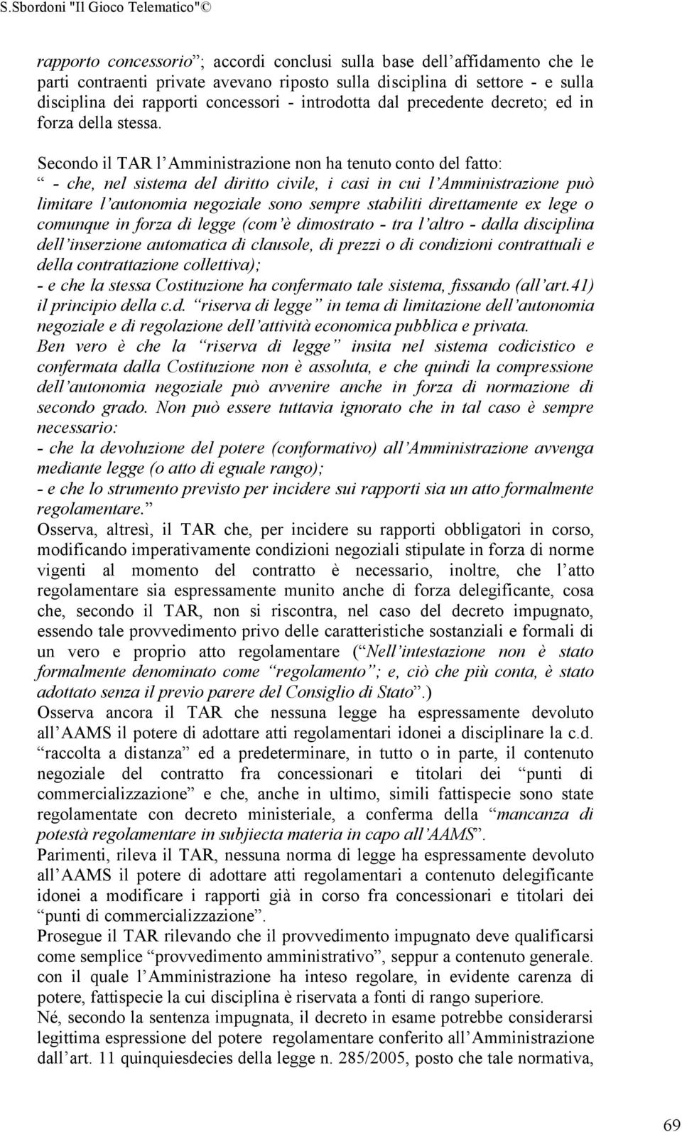 Secondo il TAR l Amministrazione non ha tenuto conto del fatto: - che, nel sistema del diritto civile, i casi in cui l Amministrazione può limitare l autonomia negoziale sono sempre stabiliti