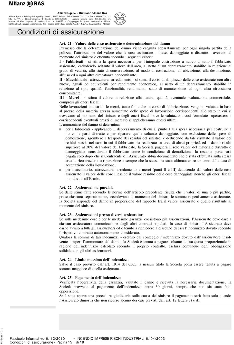 che le cose assicurate - illese, danneggiate o distrutte - avevano al momento del sinistro è ottenuta secondo i seguenti criteri: I - Fabbricati - si stima la spesa necessaria per l'integrale