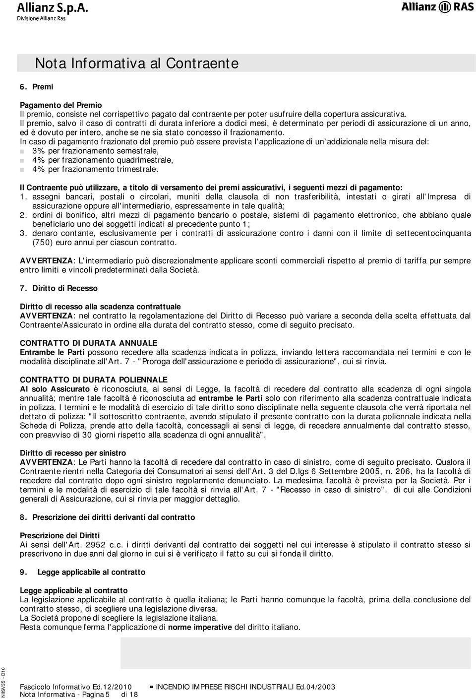 In caso di pagamento frazionato del premio può essere prevista l'applicazione di un'addizionale nella misura del: 3% per frazionamento semestrale, 4% per frazionamento quadrimestrale, 4% per