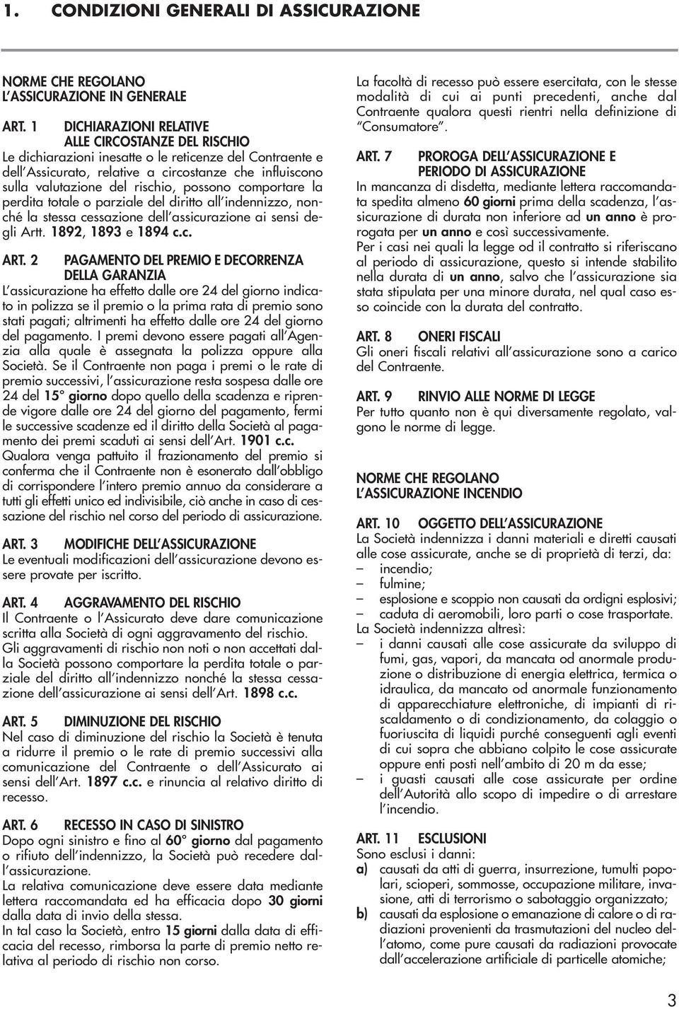 possono comportare la perdita totale o parziale del diritto all indennizzo, nonché la stessa cessazione dell assicurazione ai sensi degli Artt. 1892, 1893 e 1894 c.c. ART.