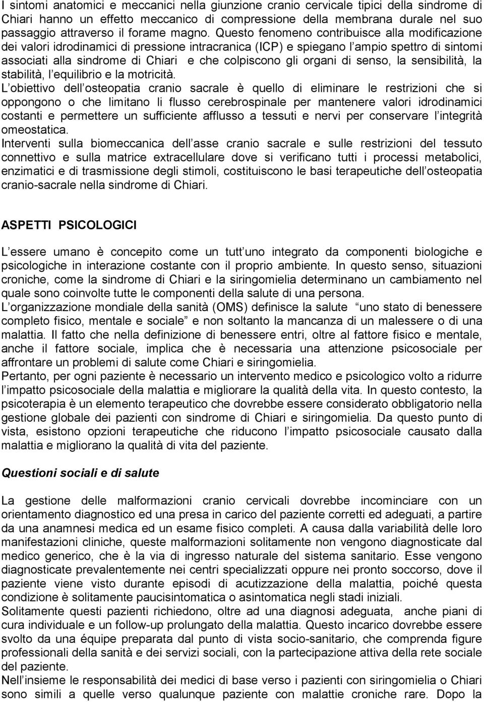 Questo fenomeno contribuisce alla modificazione dei valori idrodinamici di pressione intracranica (ICP) e spiegano l ampio spettro di sintomi associati alla sindrome di Chiari e che colpiscono gli