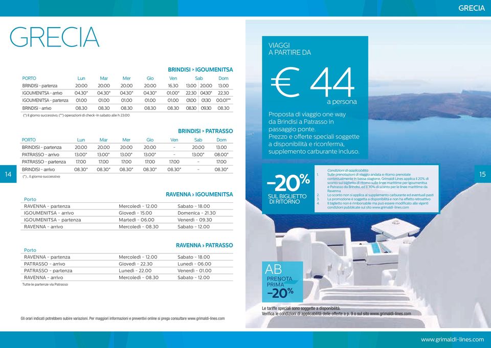 30 08.30 08.30 08.30 08.30 09.30 08.30 44 a persona 14 (*) il giorno successivo; (**) operazioni di check-in sabato alle h 23:00 BRINDISI > PATRASSO PORTO Lun Mar Mer Gio Ven Sab Dom BRINDISI - partenza 20.