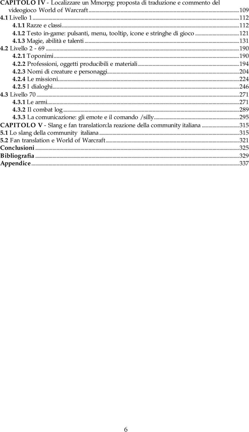 ..224 4.2.5 I dialoghi...246 4.3 Livello 70...271 4.3.1 Le armi...271 4.3.2 Il combat log...289 4.3.3 La comunicazione: gli emote e il comando /silly.