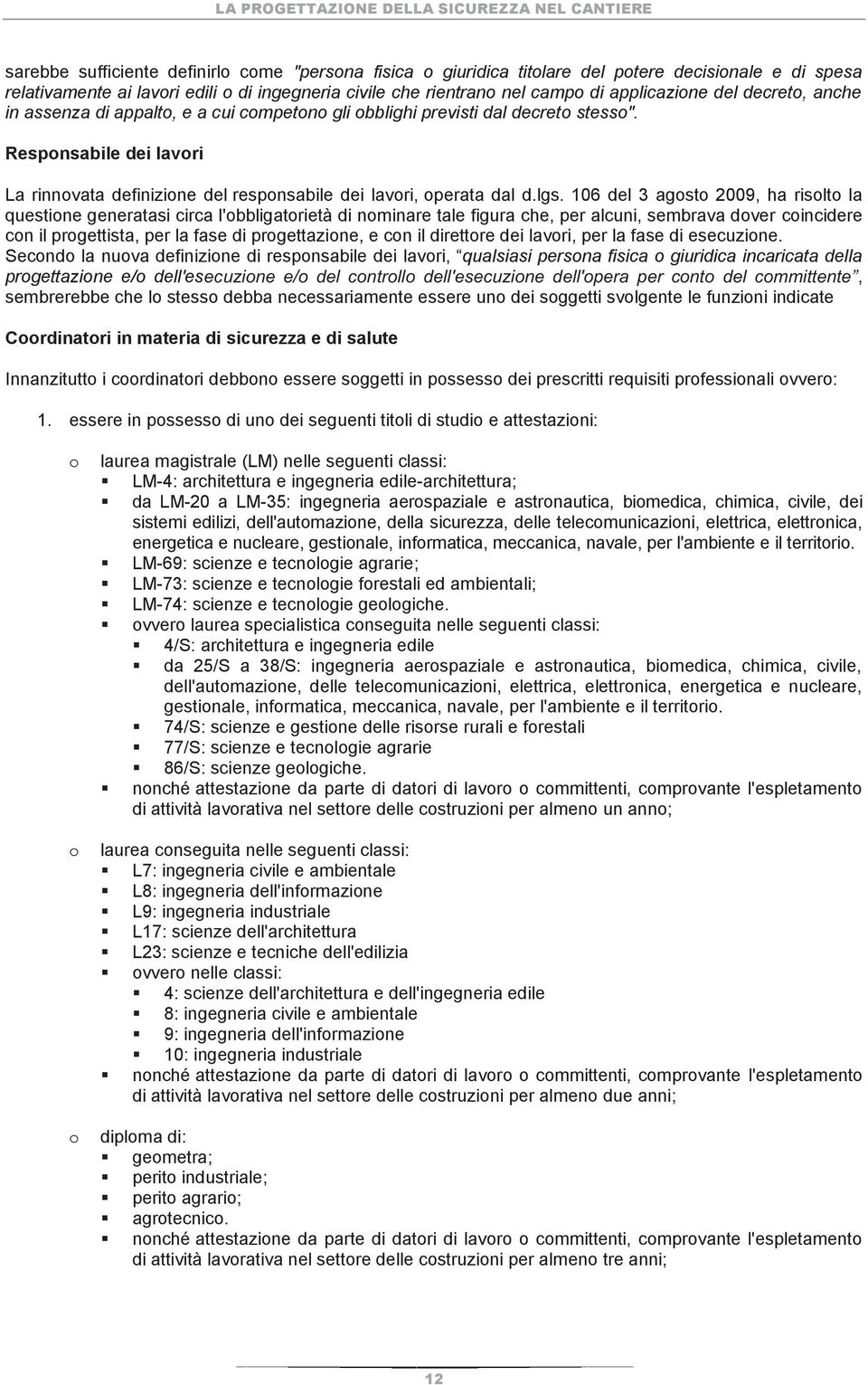 106 del 3 agosto 2009, ha risolto la questione generatasi circa l'obbligatorietà di nominare tale figura che, per alcuni, sembrava dover coincidere con il progettista, per la fase di progettazione, e