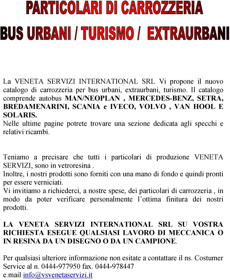 Nelle ultime pagine potrete trovare una sezione dedicata agli specchi e relativi ricambi. Teniamo a precisare che tutti i particolari di produzione VENETA SERVIZI, sono in vetroresina.