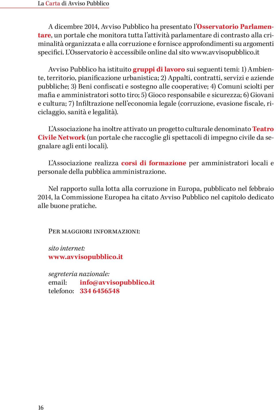 it Avviso Pubblico ha istituito gruppi di lavoro sui seguenti temi: 1) Ambiente, territorio, pianificazione urbanistica; 2) Appalti, contratti, servizi e aziende pubbliche; 3) Beni confiscati e