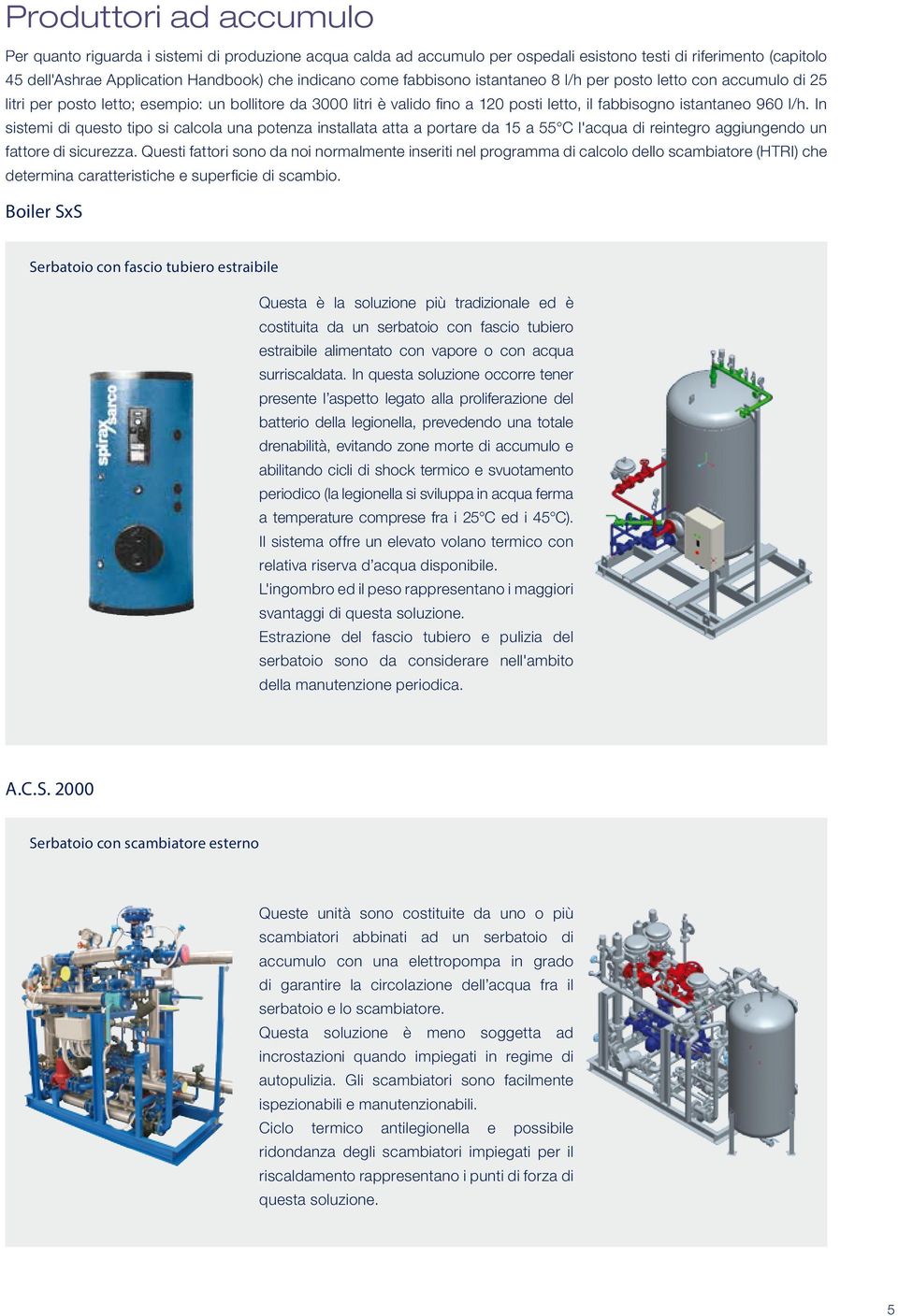 In sistemi di questo tipo si calcola una potenza installata atta a portare da 15 a 55 C l'acqua di reintegro aggiungendo un fattore di sicurezza.